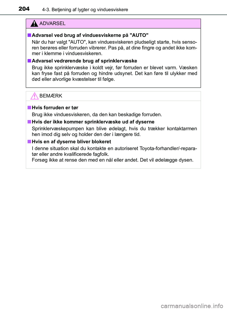 TOYOTA YARIS GRMN 2017  Brugsanvisning (in Danish) 2044-3. Betjening af lygter og vinduesviskere
YARIS_GRMN_OM_Euro-
pe_OM52J40DK
ADVARSEL
n Advarsel ved brug af vinduesviskerne på "AUTO"
Når du har valgt "AUTO", kan vinduesviskeren pludseligt start