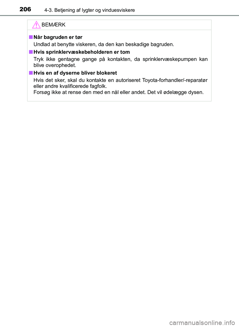 TOYOTA YARIS GRMN 2017  Brugsanvisning (in Danish) 2064-3. Betjening af lygter og vinduesviskere
YARIS_GRMN_OM_Euro-
pe_OM52J40DKBEMÆRK
n
Når bagruden er tør
Undlad at benytte viskeren, da den kan beskadige bagruden.
n Hvis sprinklervæskebeholdere