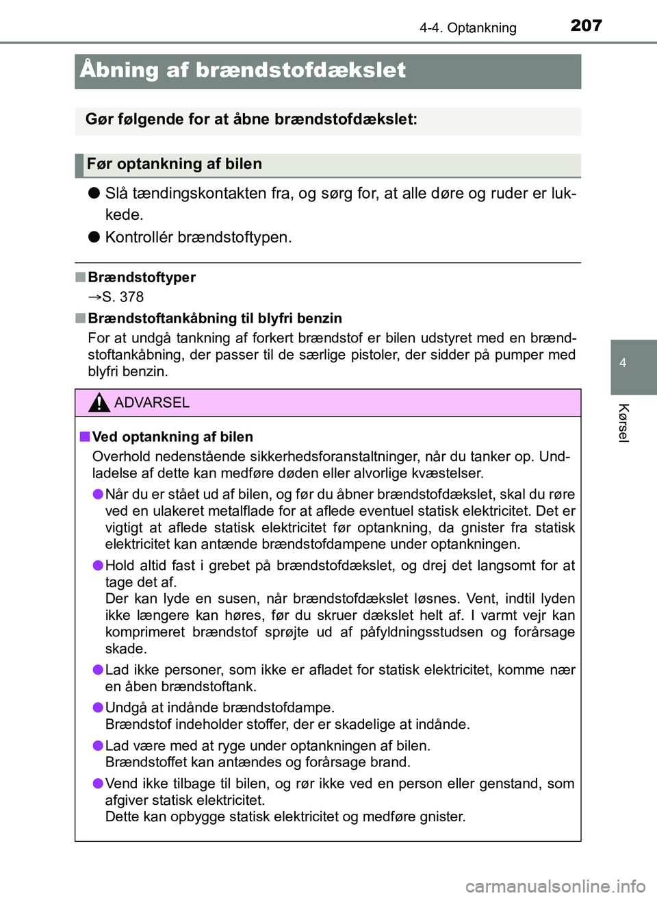 TOYOTA YARIS GRMN 2017  Brugsanvisning (in Danish) 207
4
4-4. Optankning
Kørsel
YARIS_GRMN_OM_Euro-
pe_OM52J40DK
Åbning af brændstofdækslet
lSlå tændingskontakten fra, og sørg for, at alle døre og ruder er luk-
kede.
l Kontrollér brændstofty