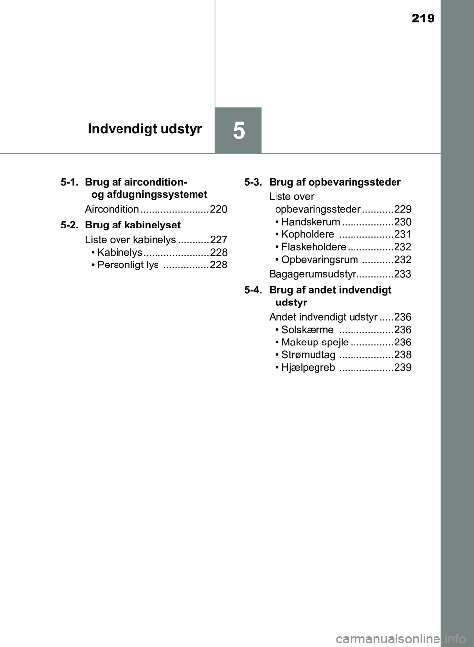 TOYOTA YARIS GRMN 2017  Brugsanvisning (in Danish) 219
5Indvendigt udstyr
YARIS_GRMN_OM_Euro-
pe_OM52J40DK5-1. Brug af aircondition- 
og afdugningssystemet
Aircondition ........................ 220
5-2. Brug af kabinelyset Liste over kabinelys ....