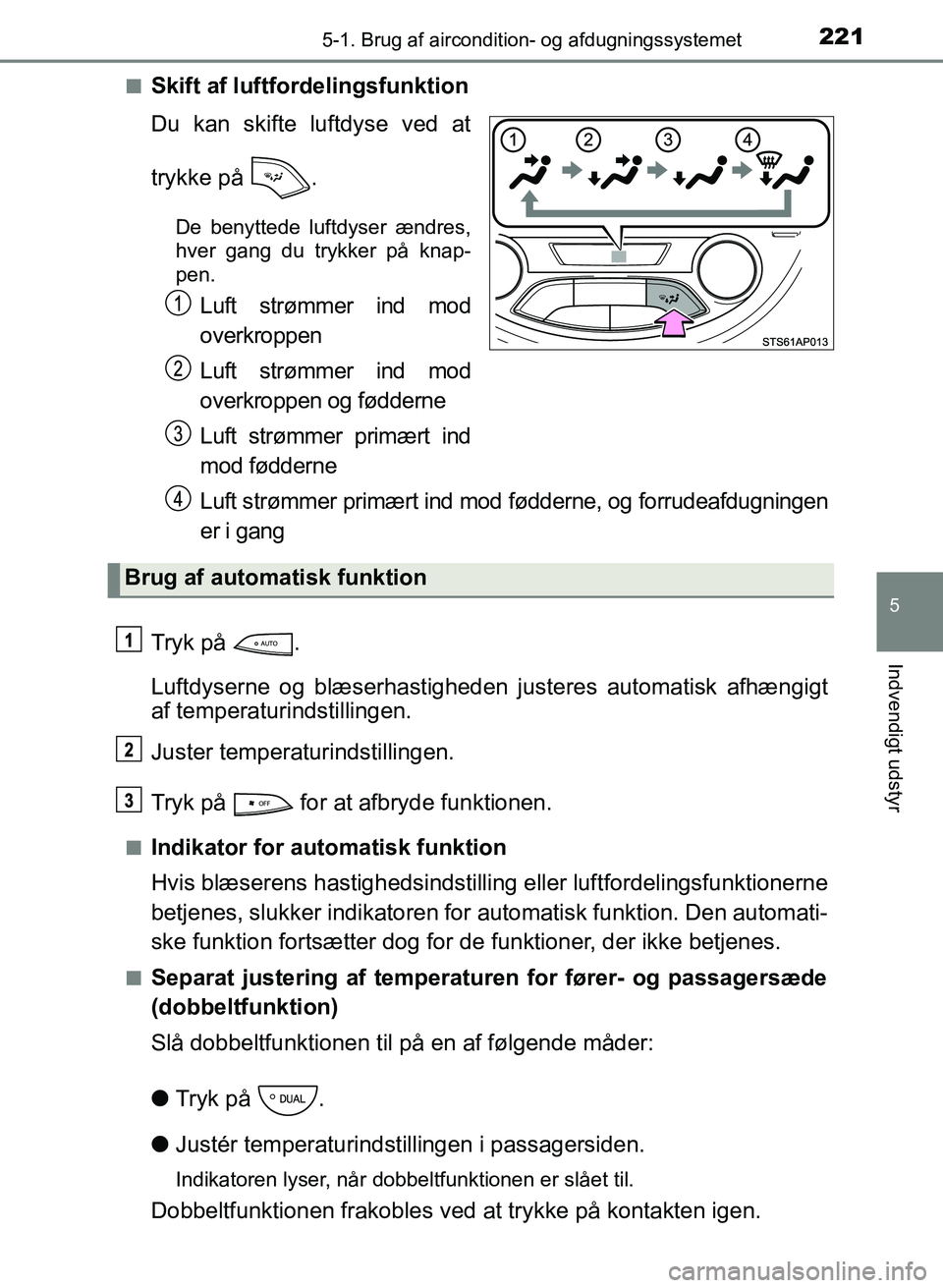 TOYOTA YARIS GRMN 2017  Brugsanvisning (in Danish) 2215-1. Brug af aircondition- og afdugningssystemet
5
Indvendigt udstyr
YARIS_GRMN_OM_Euro-
pe_OM52J40DKn
Skift af luftfordelingsfunktion
Du kan skifte luftdyse ved at
 
trykke på  .
De benyttede luf