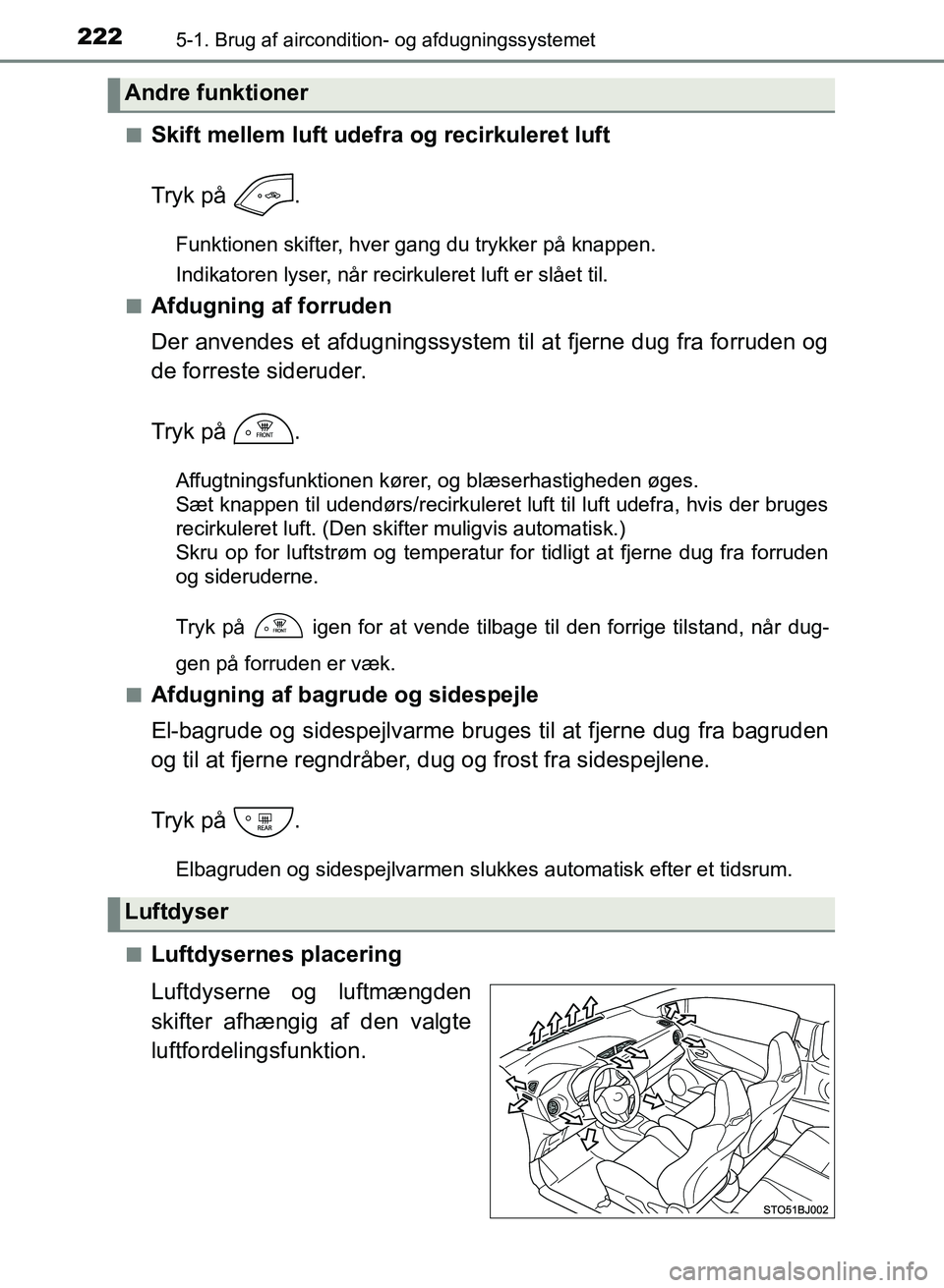 TOYOTA YARIS GRMN 2017  Brugsanvisning (in Danish) 2225-1. Brug af aircondition- og afdugningssystemet
YARIS_GRMN_OM_Euro-
pe_OM52J40DKn
Skift mellem luft udefra og recirkuleret luft
Tryk på  .
Funktionen skifter, hver gang du trykker på knappen.
In