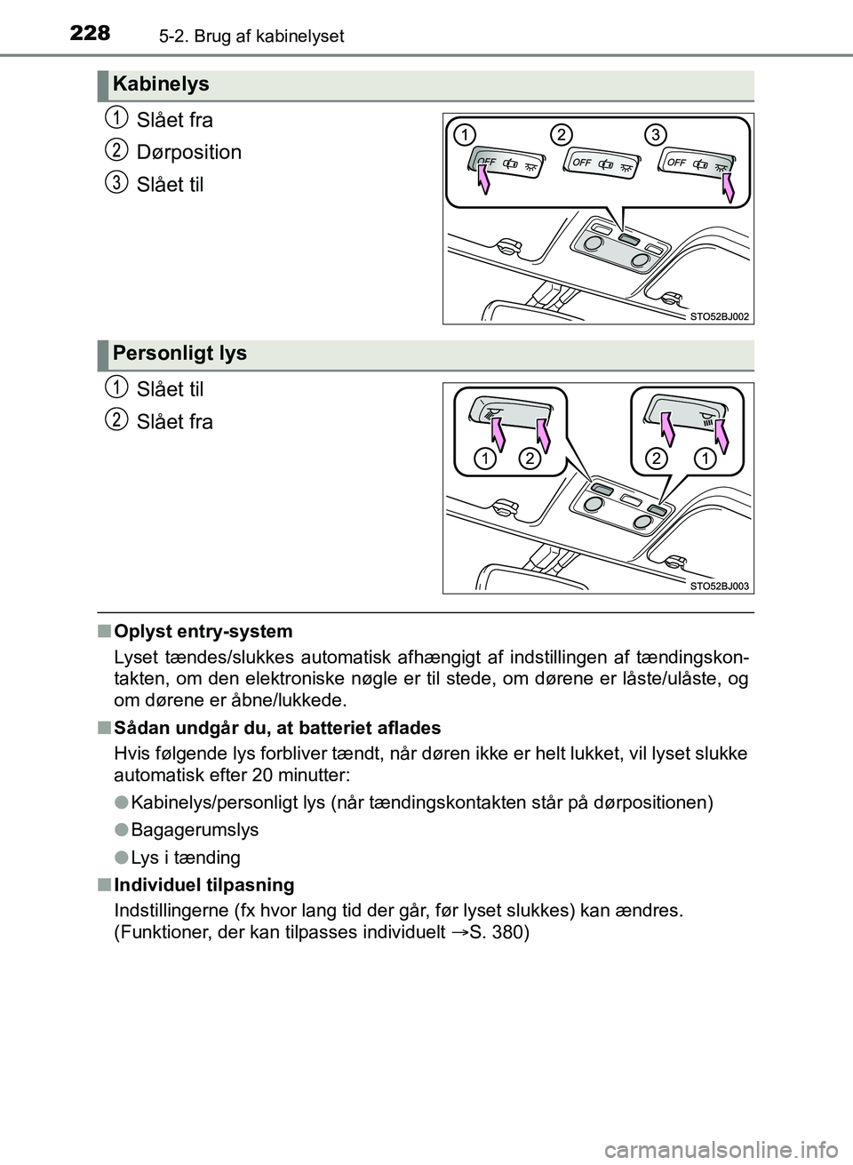 TOYOTA YARIS GRMN 2017  Brugsanvisning (in Danish) 2285-2. Brug af kabinelyset
YARIS_GRMN_OM_Euro-
pe_OM52J40DK
Slået fra
Dørposition
Slået til
Slået til
Slået fra
nOplyst entry-system
Lyset tændes/slukkes automatisk afhængigt af indstillingen 