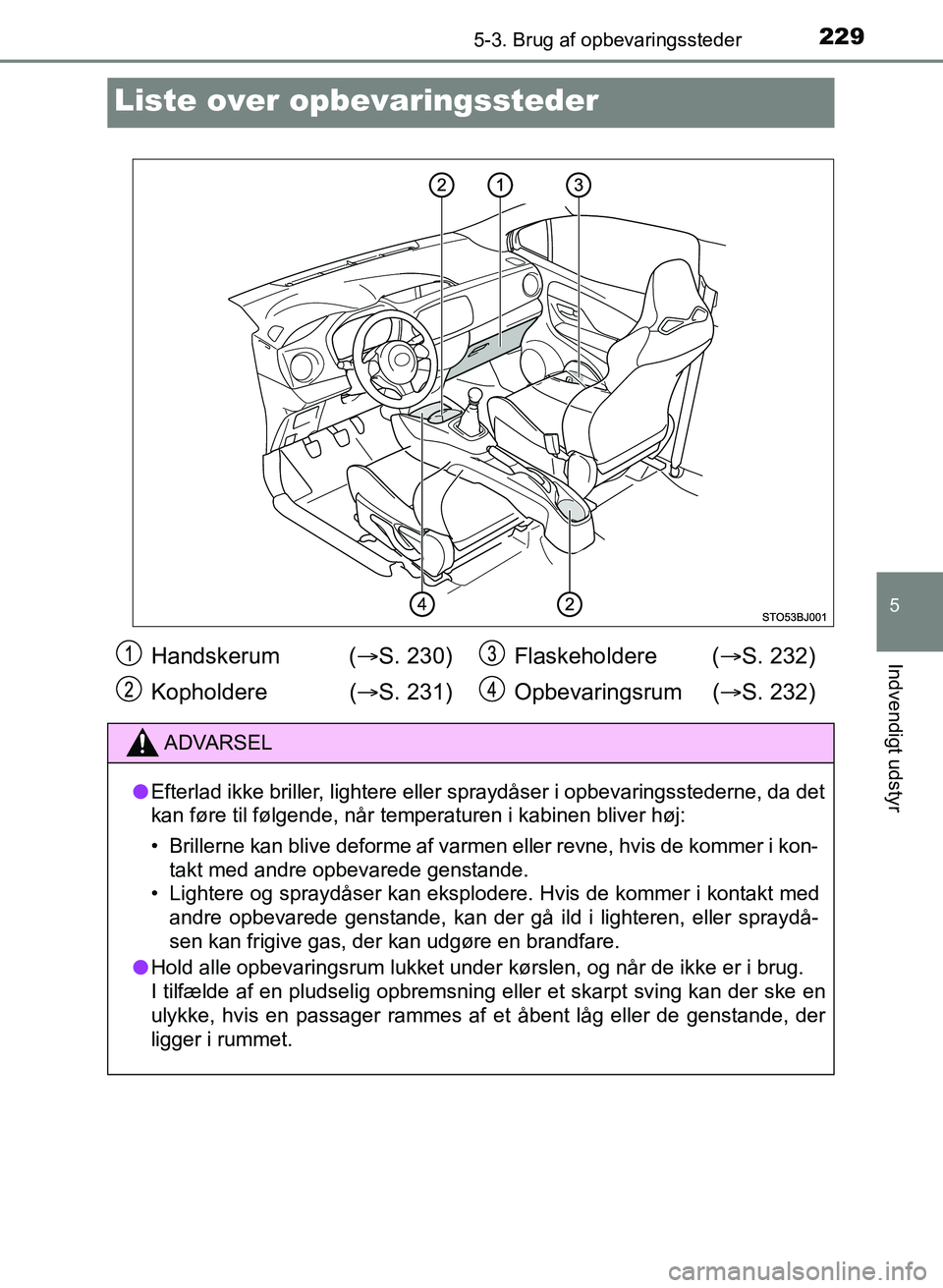 TOYOTA YARIS GRMN 2017  Brugsanvisning (in Danish) 2295-3. Brug af opbevaringssteder
YARIS_GRMN_OM_Euro-
pe_OM52J40DK
5
Indvendigt udstyr
Liste over opbevaringssteder
Handskerum  ( S. 230)
Kopholdere ( S. 231)Flaskeholdere (
S. 232)
Opbevarin