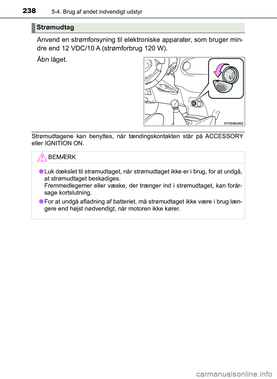 TOYOTA YARIS GRMN 2017  Brugsanvisning (in Danish) 2385-4. Brug af andet indvendigt udstyr
YARIS_GRMN_OM_Euro-
pe_OM52J40DK
Anvend en strømforsyning til elektroniske apparater, som bruger min-
dre end 12 VDC/10 A (strømforbrug 120 W).
Åbn låget.
S