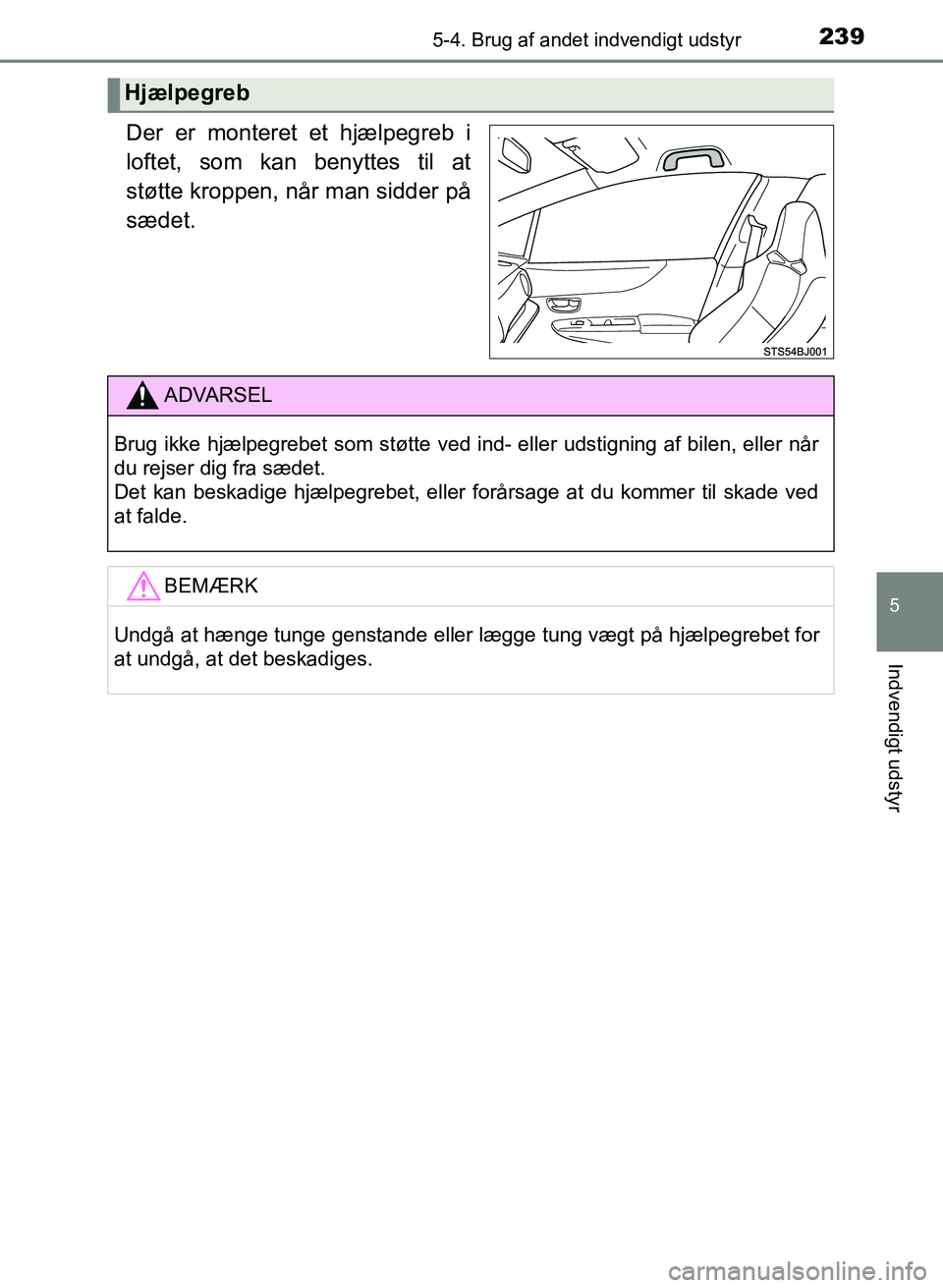 TOYOTA YARIS GRMN 2017  Brugsanvisning (in Danish) 2395-4. Brug af andet indvendigt udstyr
YARIS_GRMN_OM_Euro-
pe_OM52J40DK
5
Indvendigt udstyr
Der er monteret et hjælpegreb i 
loftet, som kan benyttes til at 
støtte kroppen, når man sidder på  
s
