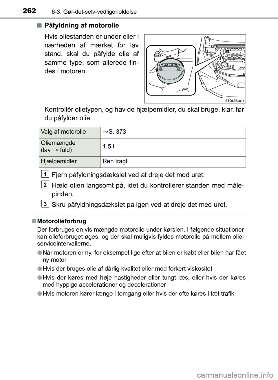 TOYOTA YARIS GRMN 2017 Brugsanvisning (in Danish) 2626-3. Gør-det-selv-vedligeholdelse
YARIS_GRMN_OM_Euro-
pe_OM52J40DKn
Påfyldning af motorolie
Hvis oliestanden er under eller i
nærheden af mærket for lav
stand, skal du påfylde olie af
sam TOYOTA YARIS GRMN 2017 Brugsanvisning (in Danish) 2626-3. Gør-det-selv-vedligeholdelse
YARIS_GRMN_OM_Euro-
pe_OM52J40DKn
Påfyldning af motorolie
Hvis oliestanden er under eller i
nærheden af mærket for lav
stand, skal du påfylde olie af
sam