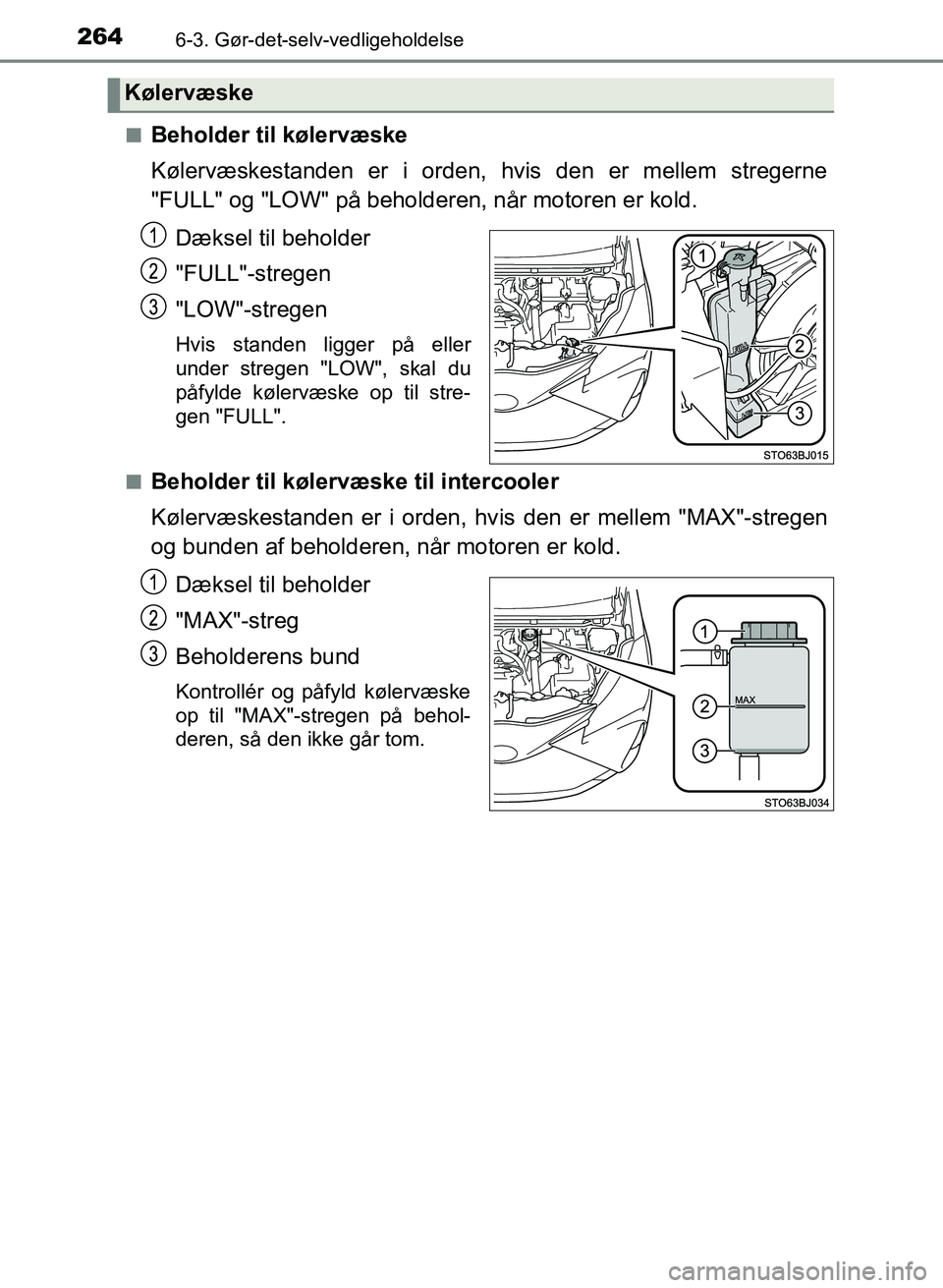TOYOTA YARIS GRMN 2017 Brugsanvisning (in Danish) 2646-3. Gør-det-selv-vedligeholdelse
YARIS_GRMN_OM_Euro-
pe_OM52J40DKn
Beholder til kølervæske
Kølervæskestanden er i orden, hvis den er mellem stregerne
"FULL" og "LOW" på beholderen, når mo TOYOTA YARIS GRMN 2017 Brugsanvisning (in Danish) 2646-3. Gør-det-selv-vedligeholdelse
YARIS_GRMN_OM_Euro-
pe_OM52J40DKn
Beholder til kølervæske
Kølervæskestanden er i orden, hvis den er mellem stregerne
"FULL" og "LOW" på beholderen, når mo
