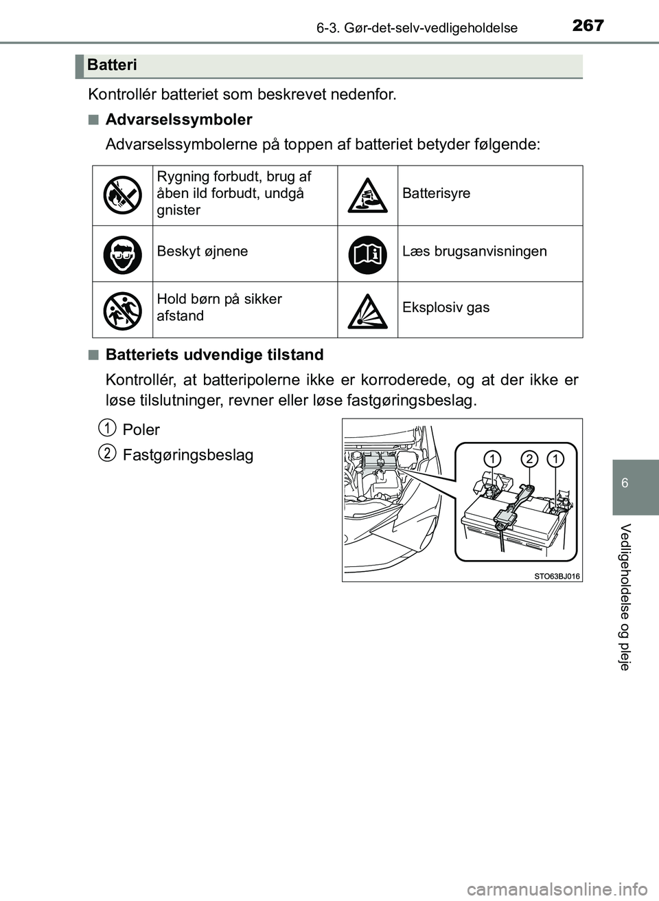 TOYOTA YARIS GRMN 2017 Brugsanvisning (in Danish) 2676-3. Gør-det-selv-vedligeholdelse
YARIS_GRMN_OM_Euro-
pe_OM52J40DK
6
Vedligeholdelse og pleje
Kontrollér batteriet som beskrevet nedenfor.
nAdvarselssymboler
Advarselssymbolerne på toppen af bat TOYOTA YARIS GRMN 2017 Brugsanvisning (in Danish) 2676-3. Gør-det-selv-vedligeholdelse
YARIS_GRMN_OM_Euro-
pe_OM52J40DK
6
Vedligeholdelse og pleje
Kontrollér batteriet som beskrevet nedenfor.
nAdvarselssymboler
Advarselssymbolerne på toppen af bat
