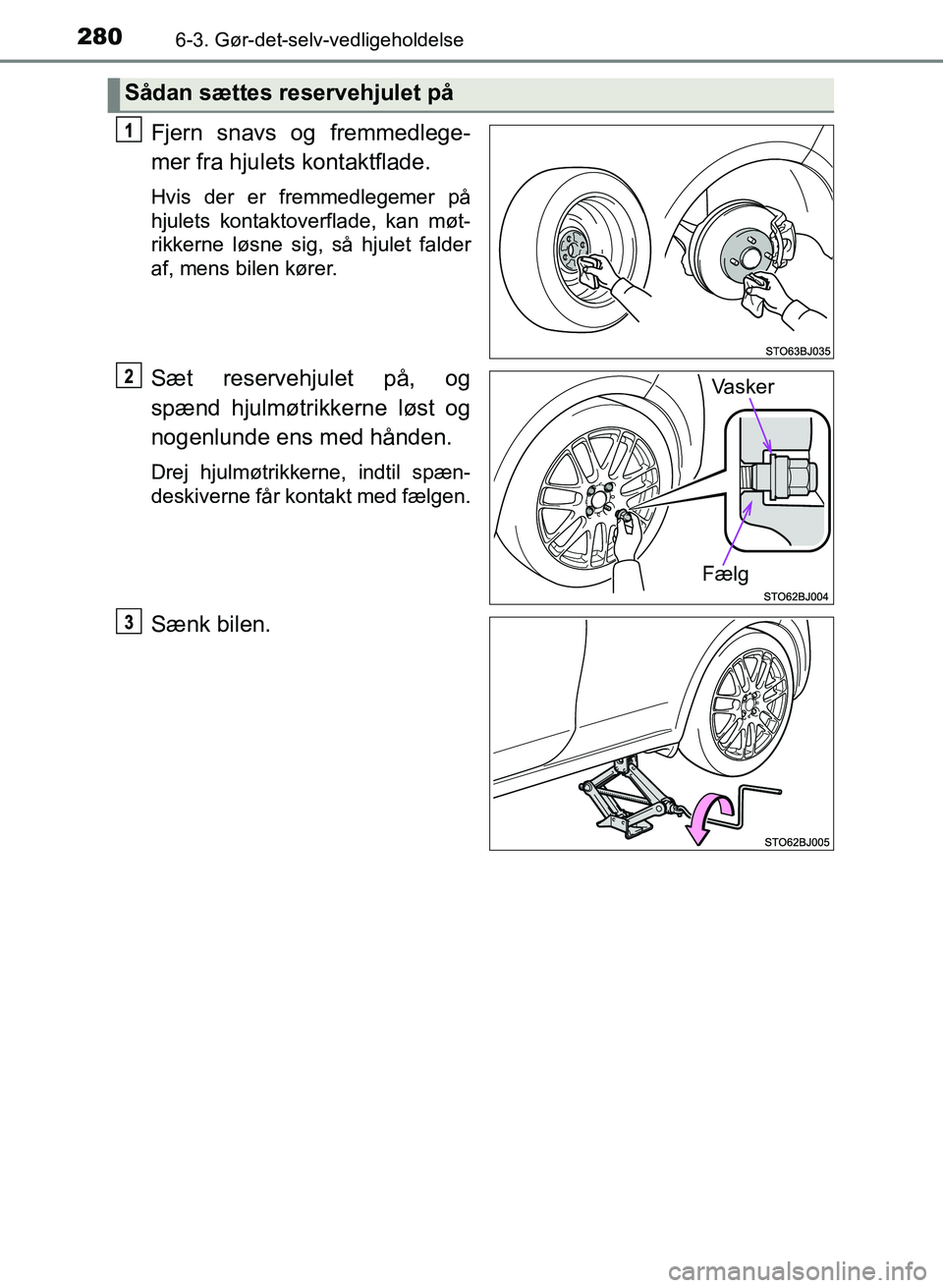 TOYOTA YARIS GRMN 2017  Brugsanvisning (in Danish) 2806-3. Gør-det-selv-vedligeholdelse
YARIS_GRMN_OM_Euro-
pe_OM52J40DK
Fjern snavs og fremmedlege-
mer fra hjulets kontaktflade.
Hvis der er fremmedlegemer på 
hjulets kontaktoverflade, kan møt-
rik
