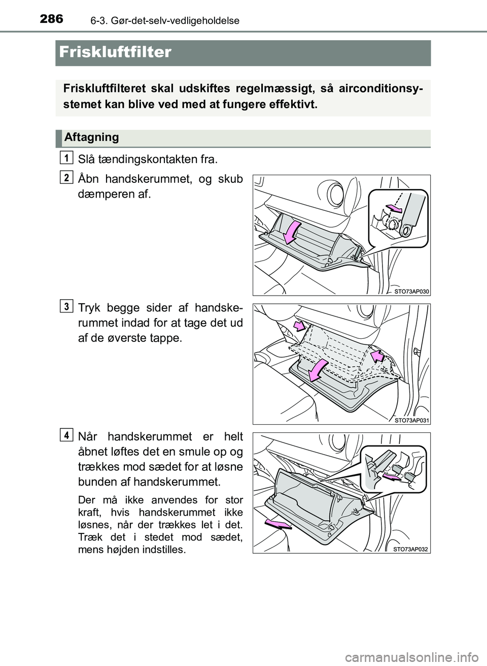TOYOTA YARIS GRMN 2017 Brugsanvisning (in Danish) 2866-3. Gør-det-selv-vedligeholdelse
YARIS_GRMN_OM_Euro-
pe_OM52J40DK
Friskluftfilter
Slå tændingskontakten fra.
Åbn handskerummet, og skub
dæmperen af.
Tryk begge sider af handske-
rummet indad TOYOTA YARIS GRMN 2017 Brugsanvisning (in Danish) 2866-3. Gør-det-selv-vedligeholdelse
YARIS_GRMN_OM_Euro-
pe_OM52J40DK
Friskluftfilter
Slå tændingskontakten fra.
Åbn handskerummet, og skub
dæmperen af.
Tryk begge sider af handske-
rummet indad
