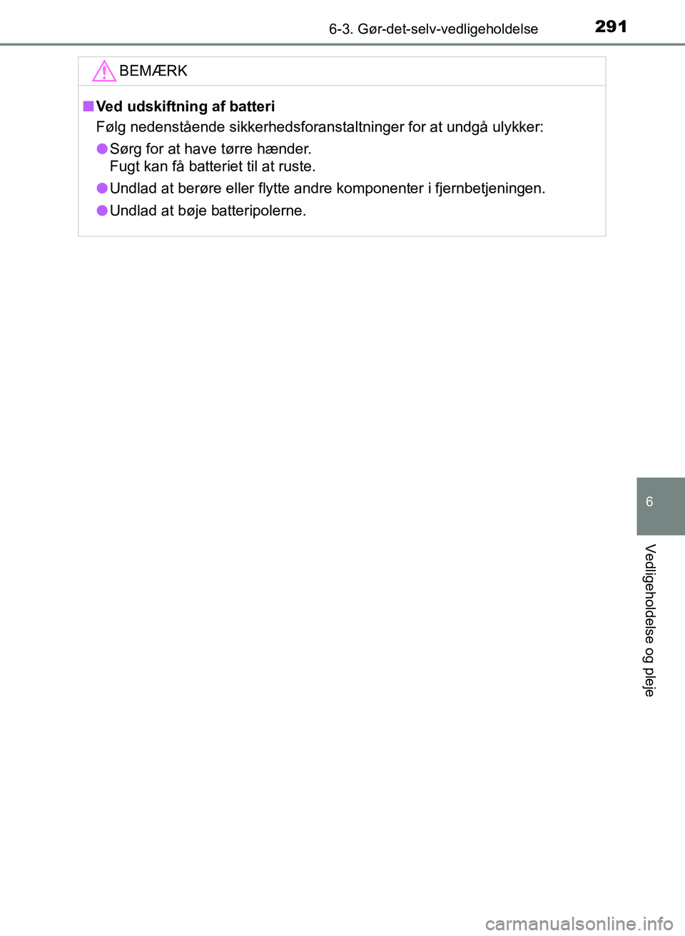 TOYOTA YARIS GRMN 2017  Brugsanvisning (in Danish) 2916-3. Gør-det-selv-vedligeholdelse
YARIS_GRMN_OM_Euro-
pe_OM52J40DK
6
Vedligeholdelse og pleje
BEMÆRK
nVed udskiftning af batteri
Følg nedenstående sikkerhedsforanstaltninger for at undgå ulykk