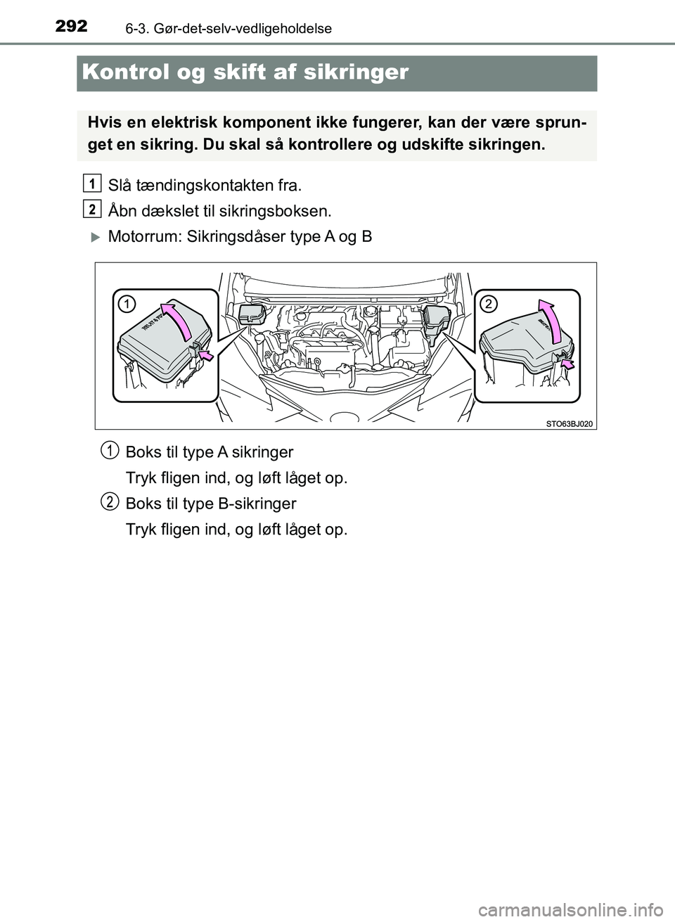 TOYOTA YARIS GRMN 2017  Brugsanvisning (in Danish) 2926-3. Gør-det-selv-vedligeholdelse
YARIS_GRMN_OM_Euro-
pe_OM52J40DK
Kontrol og skift af sikringer
Slå tændingskontakten fra.
Åbn dækslet til sikringsboksen.
Motorrum: Sikringsdåser type A o
