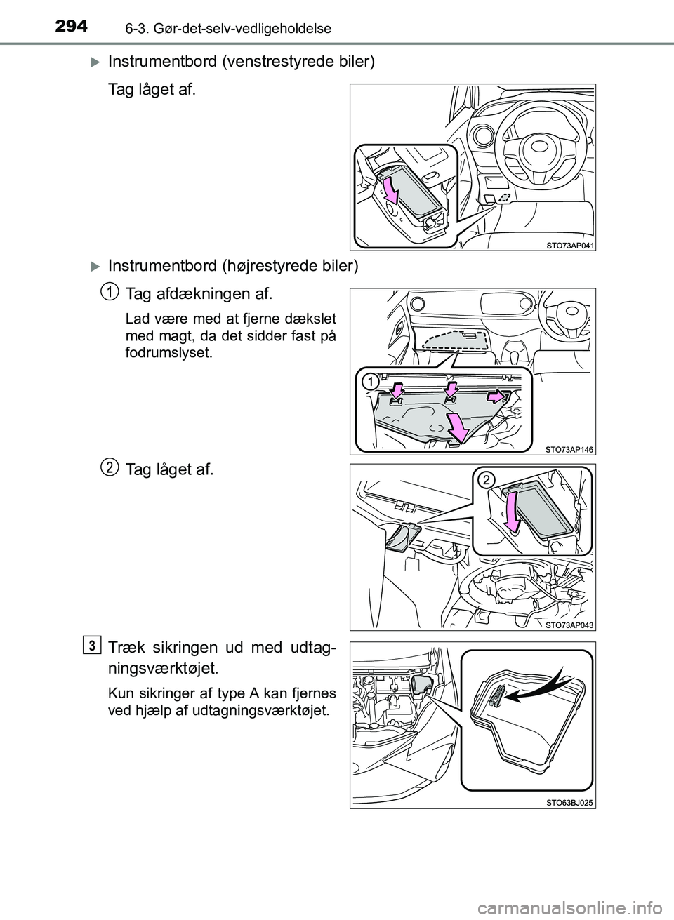 TOYOTA YARIS GRMN 2017  Brugsanvisning (in Danish) 2946-3. Gør-det-selv-vedligeholdelse
YARIS_GRMN_OM_Euro-
pe_OM52J40DK
Instrumentbord (venstrestyrede biler)
Tag låget af.
Instrumentbord (højrestyrede biler)Tag afdækningen af.
Lad være med