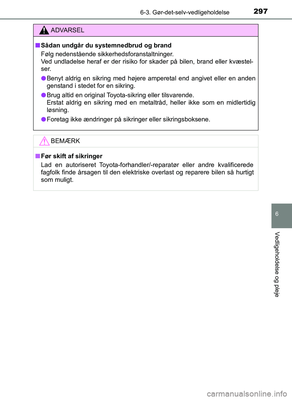 TOYOTA YARIS GRMN 2017  Brugsanvisning (in Danish) 2976-3. Gør-det-selv-vedligeholdelse
YARIS_GRMN_OM_Euro-
pe_OM52J40DK
6
Vedligeholdelse og pleje
ADVARSEL
n Sådan undgår du systemnedbrud og brand
Følg nedenstående sikkerhedsforanstaltninger. 