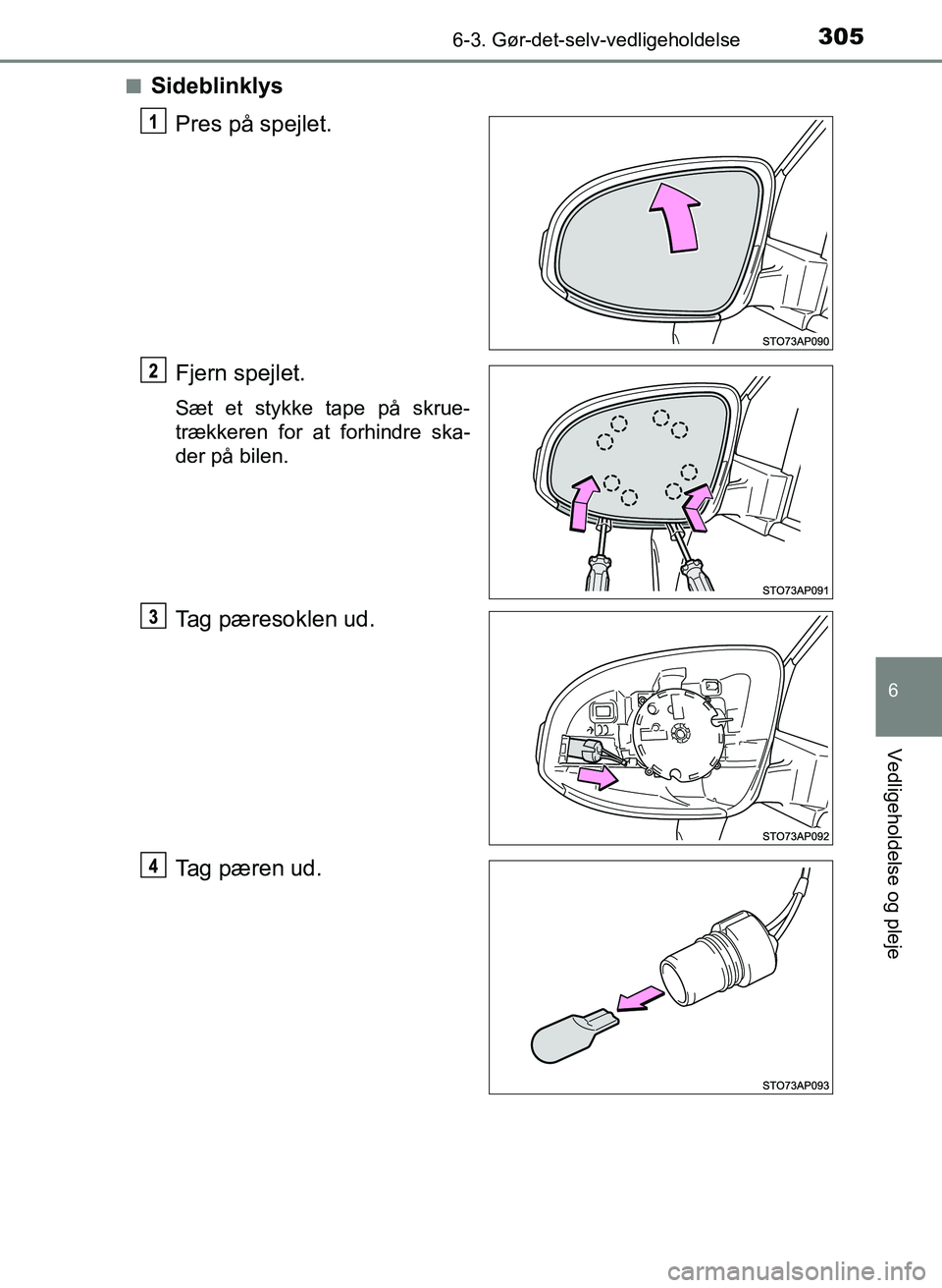 TOYOTA YARIS GRMN 2017  Brugsanvisning (in Danish) 3056-3. Gør-det-selv-vedligeholdelse
YARIS_GRMN_OM_Euro-
pe_OM52J40DK
6
Vedligeholdelse og pleje
nSideblinklysPres på spejlet.
Fjern spejlet.
Sæt et stykke tape på skrue-
trækkeren for at forhind