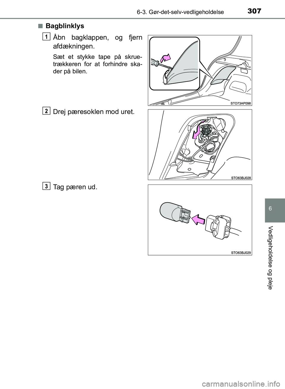 TOYOTA YARIS GRMN 2017  Brugsanvisning (in Danish) 3076-3. Gør-det-selv-vedligeholdelse
YARIS_GRMN_OM_Euro-
pe_OM52J40DK
6
Vedligeholdelse og pleje
nBagblinklysÅbn bagklappen, og fjern  
afdækningen.
Sæt et stykke tape på skrue-
trækkeren for at