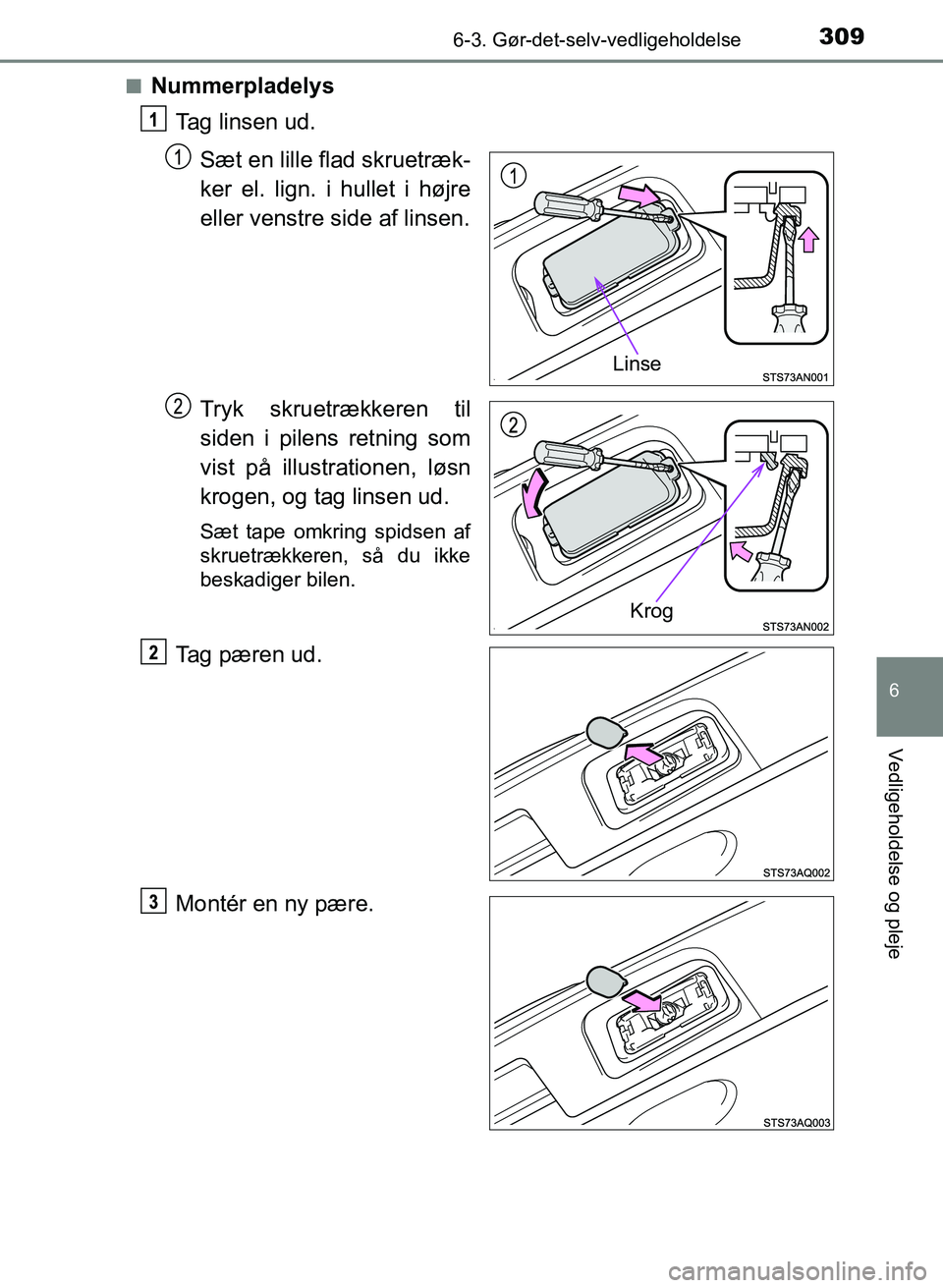 TOYOTA YARIS GRMN 2017  Brugsanvisning (in Danish) 3096-3. Gør-det-selv-vedligeholdelse
YARIS_GRMN_OM_Euro-
pe_OM52J40DK
6
Vedligeholdelse og pleje
nNummerpladelysTag linsen ud.
Sæt en lille flad skruetræk-
ker el. lign. i hullet i højre  
eller v
