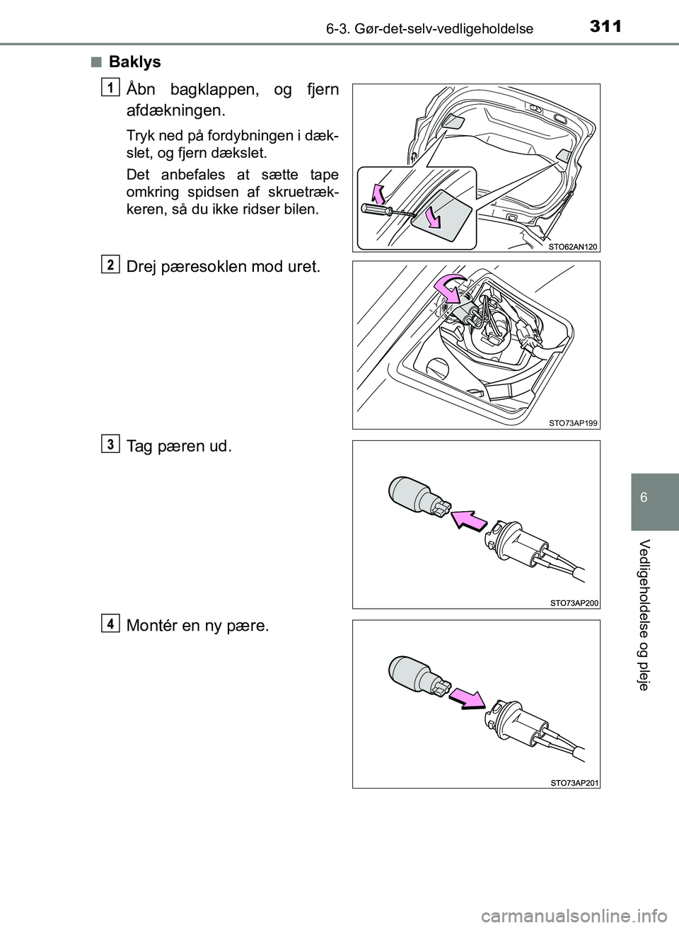 TOYOTA YARIS GRMN 2017  Brugsanvisning (in Danish) 3116-3. Gør-det-selv-vedligeholdelse
YARIS_GRMN_OM_Euro-
pe_OM52J40DK
6
Vedligeholdelse og pleje
nBaklysÅbn bagklappen, og fjern  
afdækningen.
Tryk ned på fordybningen i dæk-
slet, og fjern dæk