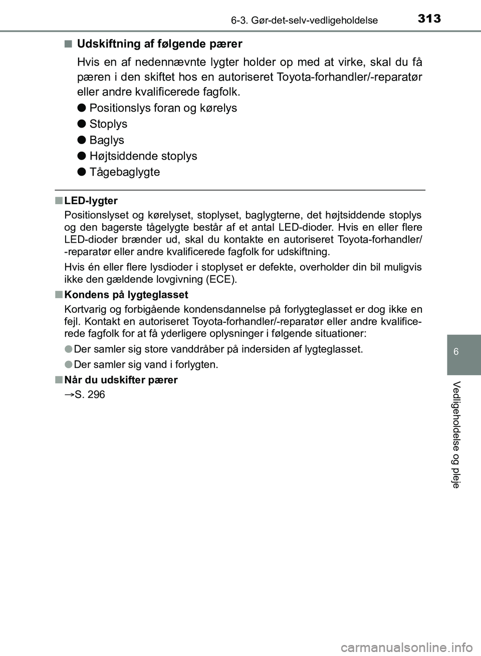 TOYOTA YARIS GRMN 2017  Brugsanvisning (in Danish) 3136-3. Gør-det-selv-vedligeholdelse
YARIS_GRMN_OM_Euro-
pe_OM52J40DK
6
Vedligeholdelse og pleje
nUdskiftning af følgende pærer
Hvis en af nedennævnte lygter holder op med at virke, skal du få 
p