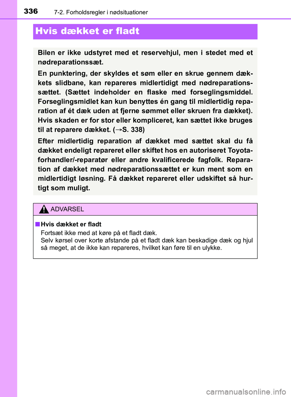 TOYOTA YARIS GRMN 2017  Brugsanvisning (in Danish) 3367-2. Forholdsregler i nødsituationer
YARIS_GRMN_OM_Euro-
pe_OM52J40DK
Hvis dækket er fladt
Bilen er ikke udstyret med et reservehjul, men i stedet med et 
nødreparationssæt.
En punktering, der 