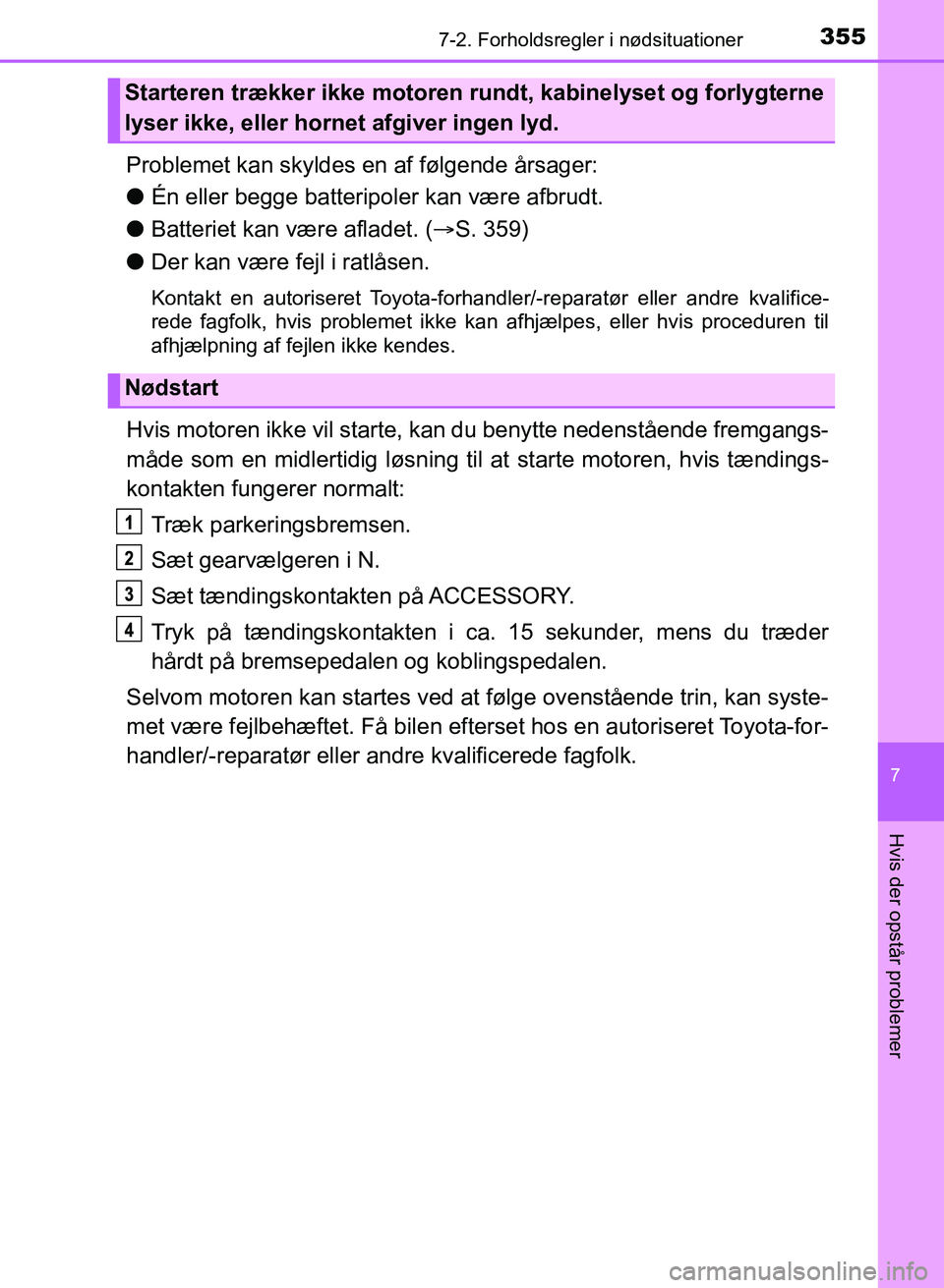 TOYOTA YARIS GRMN 2017  Brugsanvisning (in Danish) 3557-2. Forholdsregler i nødsituationer
YARIS_GRMN_OM_Euro-
pe_OM52J40DK
7
Hvis der opstår problemer
Problemet kan skyldes en af følgende årsager:
lÉn eller begge batteripoler kan være afbrudt.
