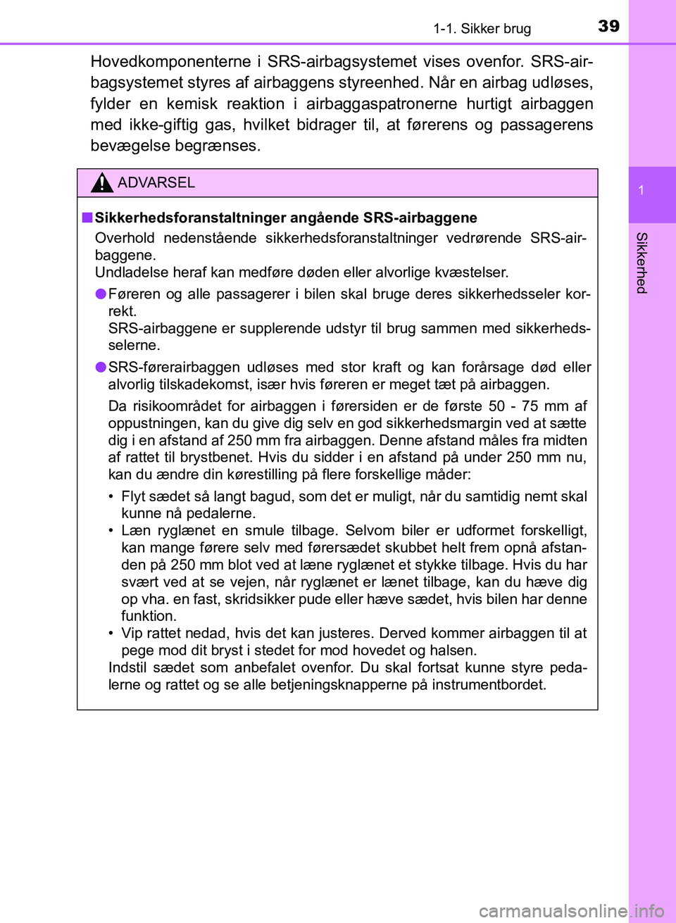 TOYOTA YARIS GRMN 2017  Brugsanvisning (in Danish) 391-1. Sikker brug
1
Sikkerhed
YARIS_GRMN_OM_Euro-
pe_OM52J40DK
Hovedkomponenterne i SRS-airbagsystemet vises ovenfor. SRS-air-
bagsystemet styres af  airbaggens styreenhed. Når en airbag udløses,  