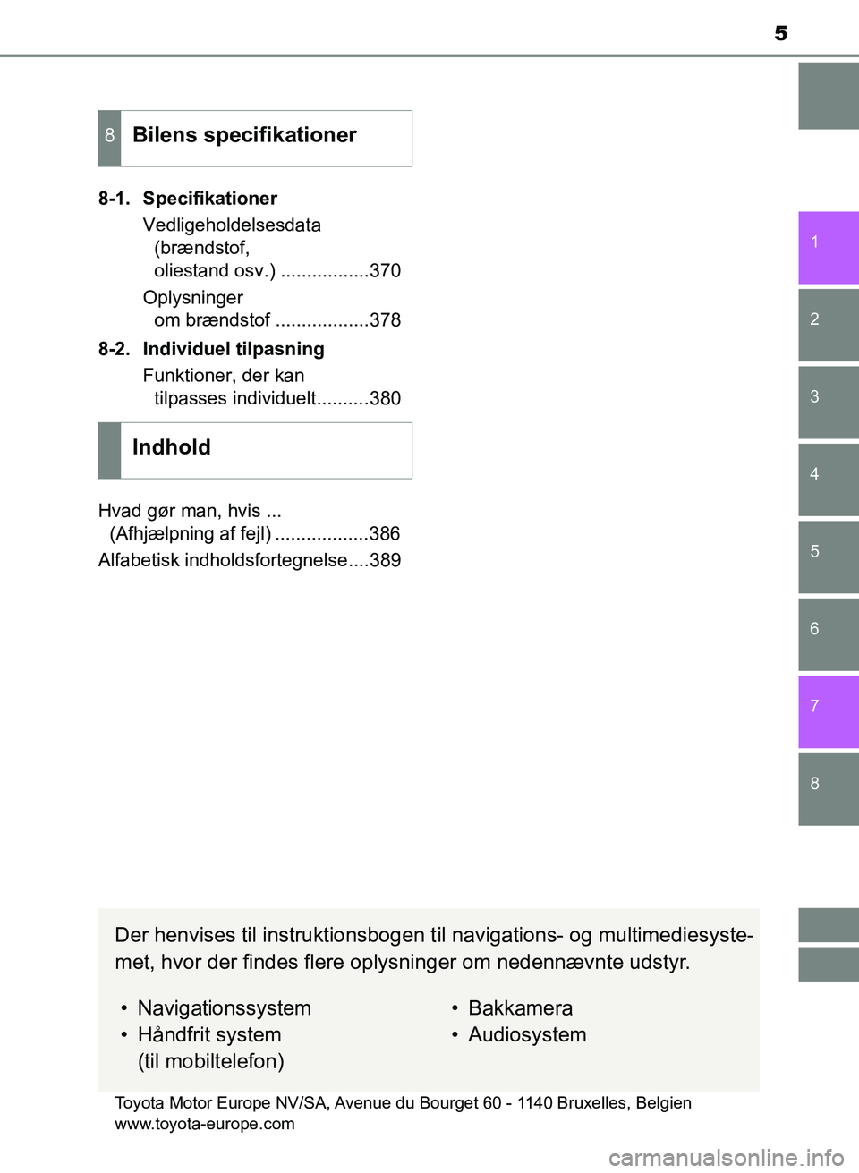 TOYOTA YARIS GRMN 2017  Brugsanvisning (in Danish) 5
1
7 6
5
4
3
2
8
YARIS_GRMN_OM_Euro-
pe_OM52J40DK8-1. Specifikationer
Vedligeholdelsesdata  
(brændstof,  
oliestand osv.) .................370
Oplysninger  
om brændstof .................