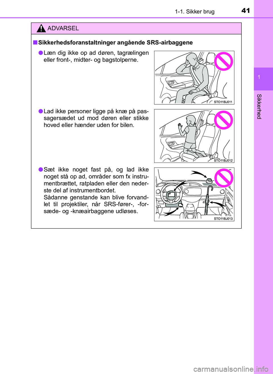 TOYOTA YARIS GRMN 2017 Brugsanvisning (in Danish) 411-1. Sikker brug
1
Sikkerhed
YARIS_GRMN_OM_Euro-
pe_OM52J40DK
ADVARSEL
n Sikkerhedsforanstaltninger angående SRS-airbaggene
lLæn dig ikke op ad døren, tagrælingen
eller front-, midter- og bags TOYOTA YARIS GRMN 2017 Brugsanvisning (in Danish) 411-1. Sikker brug
1
Sikkerhed
YARIS_GRMN_OM_Euro-
pe_OM52J40DK
ADVARSEL
n Sikkerhedsforanstaltninger angående SRS-airbaggene
lLæn dig ikke op ad døren, tagrælingen
eller front-, midter- og bags