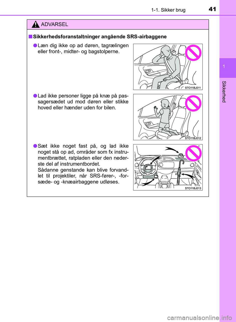 TOYOTA YARIS GRMN 2017  Brugsanvisning (in Danish) 411-1. Sikker brug
1
Sikkerhed
YARIS_GRMN_OM_Euro-
pe_OM52J40DK
ADVARSEL
n Sikkerhedsforanstaltninger angående SRS-airbaggene
lLæn dig ikke op ad døren, tagrælingen  
eller front-, midter- og bags