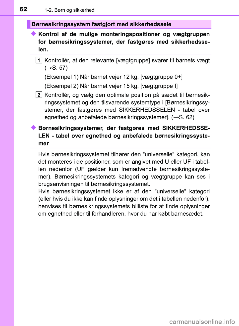 TOYOTA YARIS GRMN 2017  Brugsanvisning (in Danish) 621-2. Børn og sikkerhed
YARIS_GRMN_OM_Euro-
pe_OM52J40DK
uKontrol af de mulige monteringspositioner og vægtgruppen  
for børnesikringssystemer, der fastgøres med sikkerhedsse-
len.
Kontrollér, a