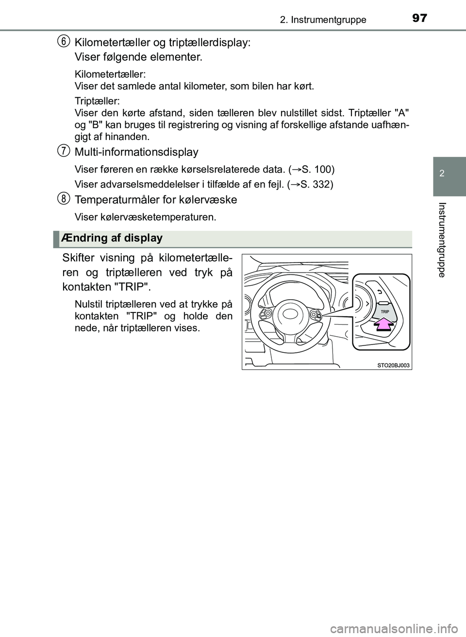 TOYOTA YARIS GRMN 2017  Brugsanvisning (in Danish) 972. Instrumentgruppe
2
Instrumentgruppe
YARIS_GRMN_OM_Euro-
pe_OM52J40DK
Kilometertæller og triptællerdisplay:
Viser følgende elementer.
Kilometertæller: 
Viser det samlede antal kilometer,