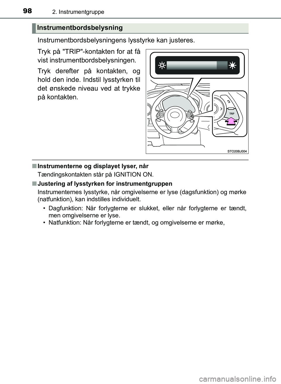 TOYOTA YARIS GRMN 2017  Brugsanvisning (in Danish) 982. Instrumentgruppe
YARIS_GRMN_OM_Euro-
pe_OM52J40DK
Instrumentbordsbelysningens lysstyrke kan justeres.
Tryk på "TRIP"-kontakten for at få  
vist instrumentbordsbelysningen.
Tryk derefter på kon