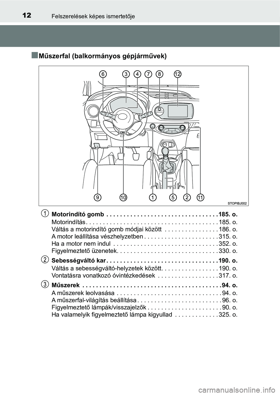 TOYOTA YARIS GRMN 2017 Kezelési útmutató (in Hungarian) 12Felszerelések képes ismertetője
nMűszerfal (balkormányos gépjárművek)
Motorindító gomb . . . . . . . . . . . . . . . . . . . . . . . . . . . . . . . . . 185. o.
Motorindítás . . . . . . TOYOTA YARIS GRMN 2017 Kezelési útmutató (in Hungarian) 12Felszerelések képes ismertetője
nMűszerfal (balkormányos gépjárművek)
Motorindító gomb . . . . . . . . . . . . . . . . . . . . . . . . . . . . . . . . . 185. o.
Motorindítás . . . . . .