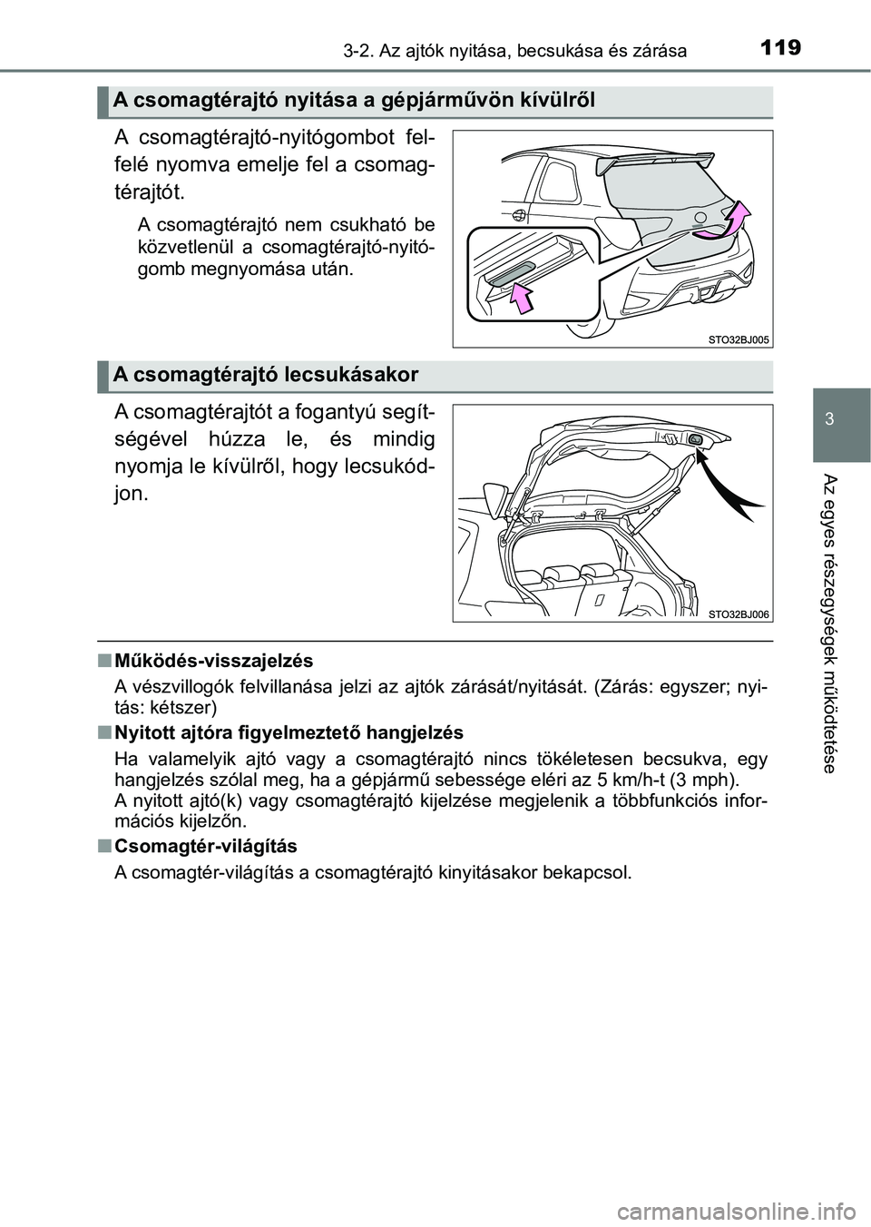 TOYOTA YARIS GRMN 2017  Kezelési útmutató (in Hungarian) 1193-2. Az ajtók nyitása, becsukása és zárása
3
Az egyes részegységek működtetése
A  csomagtérajtó-nyitógombot  fel-
felé nyomva emelje fel a csomag-
térajtót.
A  csomagtérajtó  nem