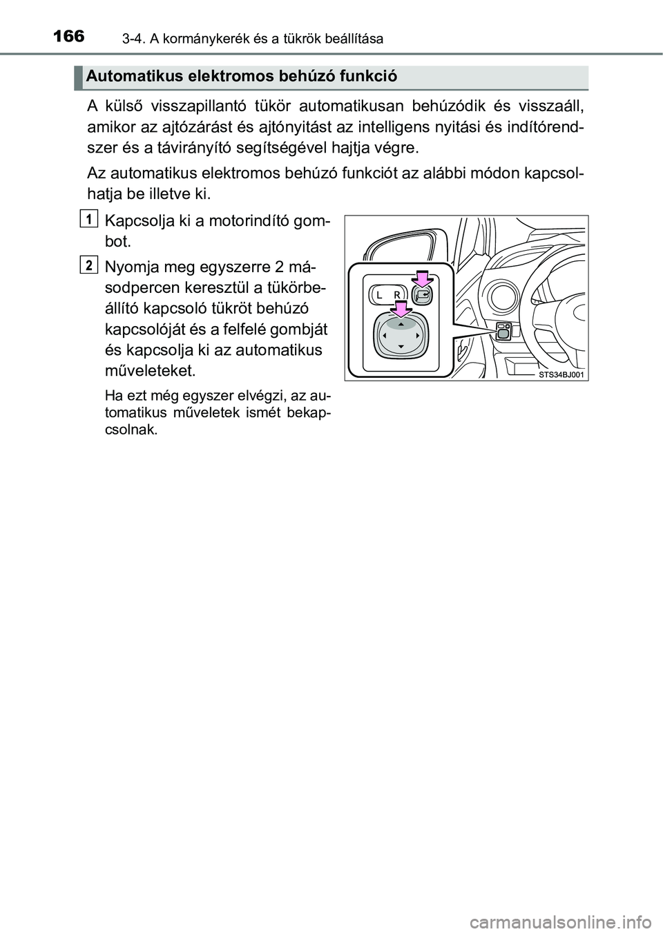 TOYOTA YARIS GRMN 2017  Kezelési útmutató (in Hungarian) 1663-4. A kormánykerék és a tükrök beállítása
A  külső  visszapillantó  tükör  automatikusan  behúzódik  és  visszaá ll,
amikor az ajtózárást és ajtónyit ást az intelligens nyit