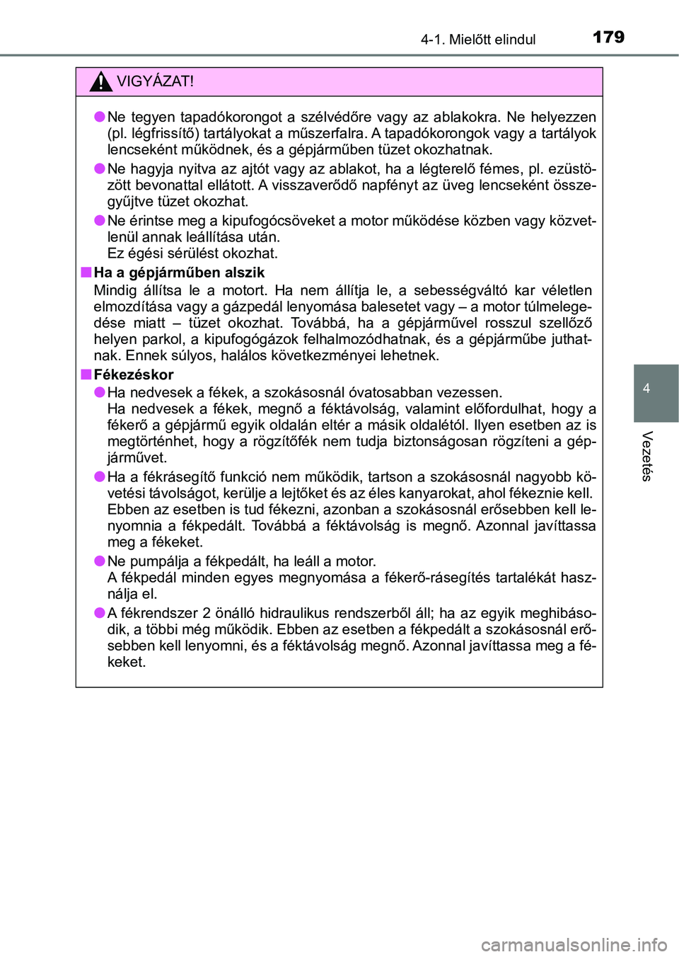 TOYOTA YARIS GRMN 2017  Kezelési útmutató (in Hungarian) 1794-1. Mielőtt elindul
4
Vezetés
VIGYÁZAT!
lNe  tegyen  tapadókorongot  a  szélvédőre  vagy  az  ablakokra.  Ne  helyezzen
(pl. légfrissítő) tartályokat a műszerfalra. A tapadókorongok v