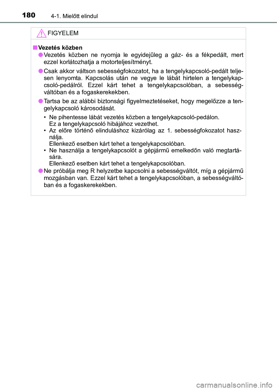 TOYOTA YARIS GRMN 2017  Kezelési útmutató (in Hungarian) 1804-1. Mielőtt elindul
FIGYELEM
nVezetés közben
lVezetés  közben  ne  nyomja  le  egyidejűleg  a  gáz-  és  a  fékpedált,  mert
ezzel korlátozhatja a motorteljesítményt.
l Csak akkor vá