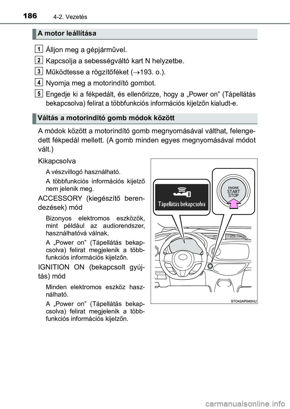 TOYOTA YARIS GRMN 2017  Kezelési útmutató (in Hungarian) 1864-2. Vezetés
Álljon meg a gépjárművel.
Kapcsolja a sebességváltó kart N helyzetbe.
Működtesse a rögzítőféket ( 193. o.).
Nyomja meg a moto rindító gombot.
Engedje  ki  a  fékped