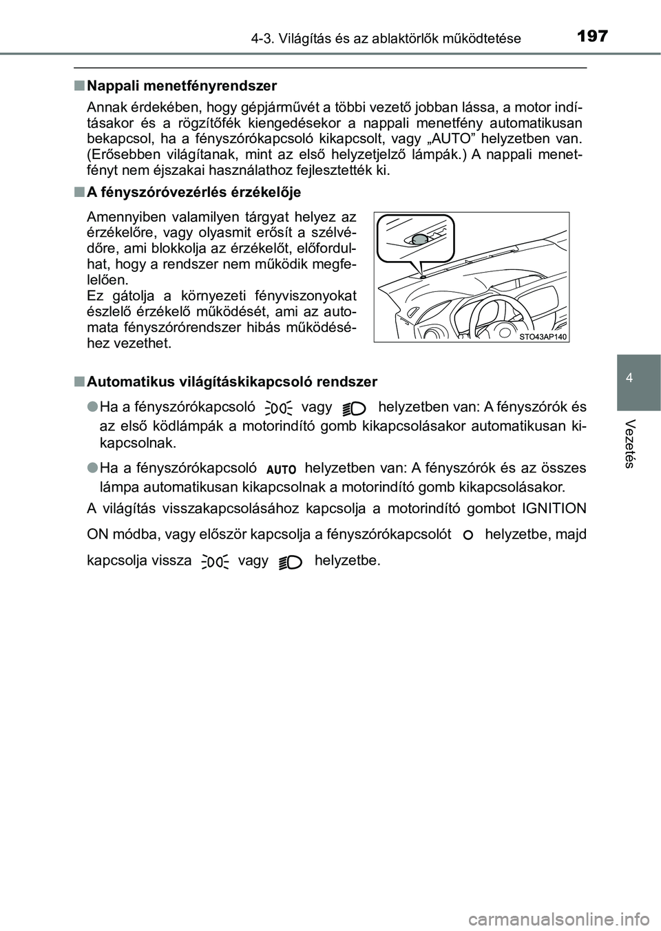TOYOTA YARIS GRMN 2017  Kezelési útmutató (in Hungarian) 1974-3. Világítás és az ablaktörlők működtetése
4
Vezetés
nNappali menetfényrendszer
Annak érdekében, hogy gépjárművét a többi vezető jobban lássa,  a motor indí-
tásakor  és  a