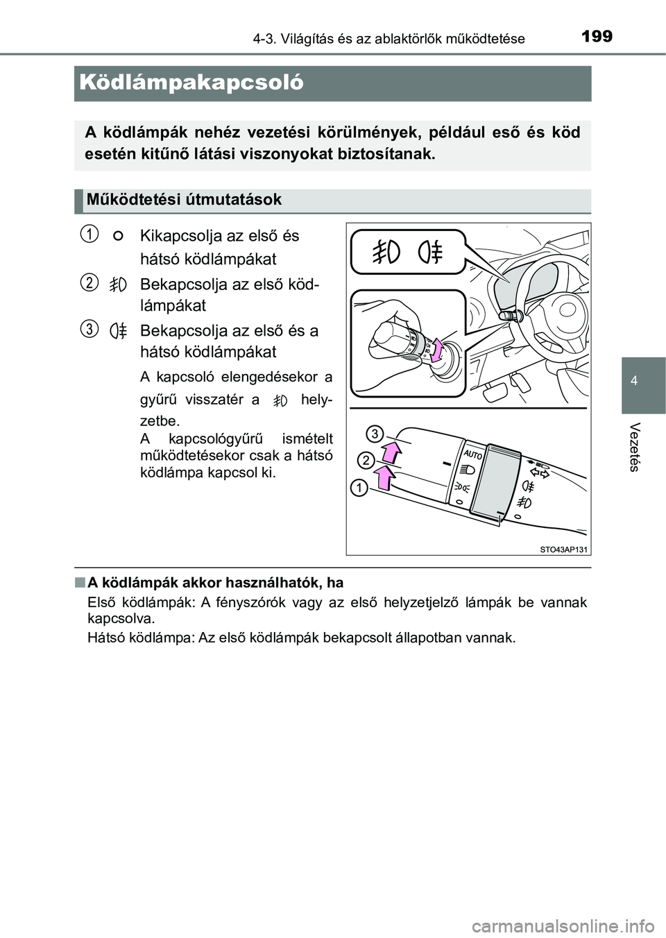 TOYOTA YARIS GRMN 2017  Kezelési útmutató (in Hungarian) 199
4
4-3. Világítás és az ablaktörlők működtetése
Vezetés
Ködlámpakapcsoló
Kikapcsolja az első és 
hátsó ködlámpákat
Bekapcsolja az első köd-
lámpákat
Bekapcsolja az első és