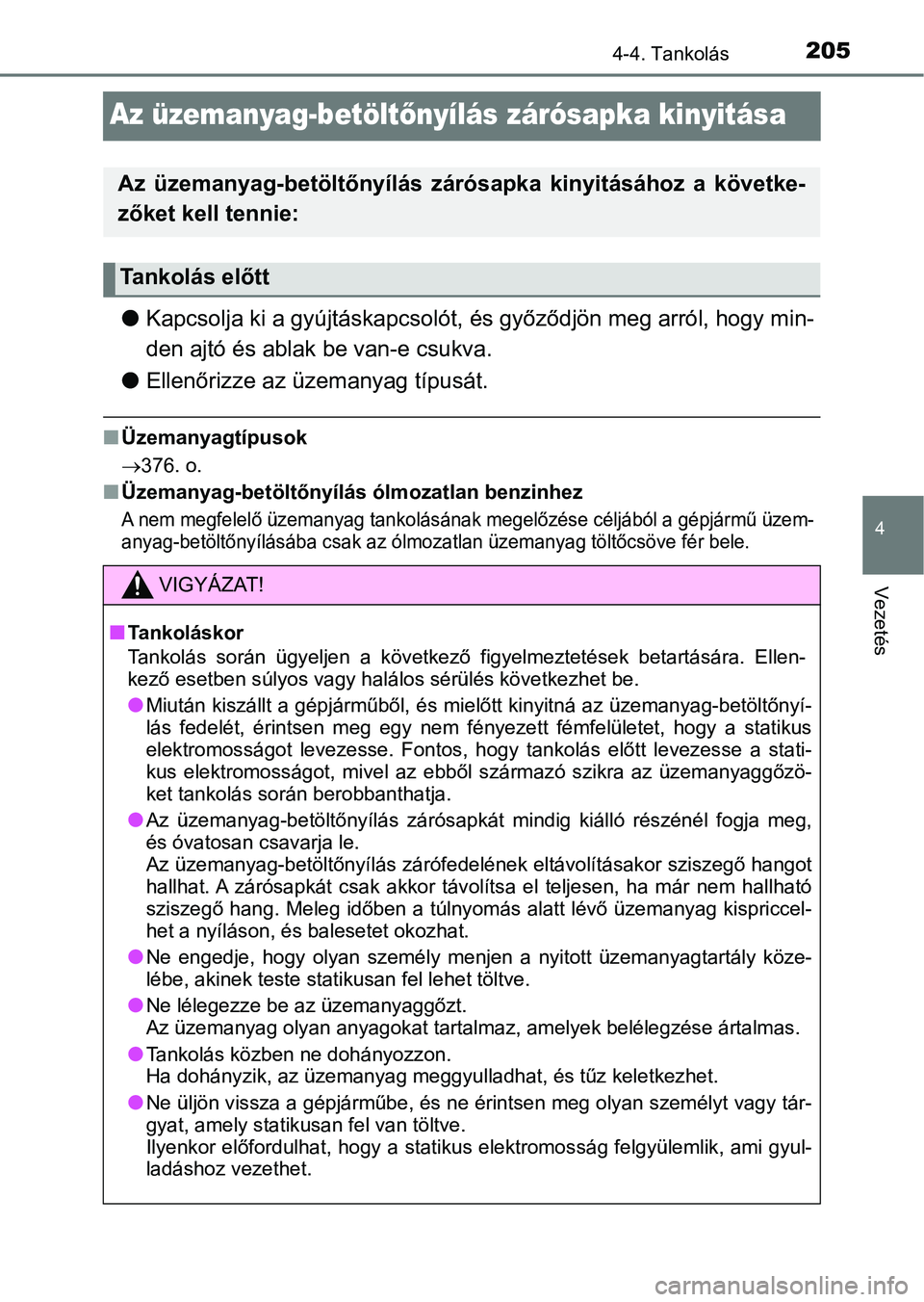 TOYOTA YARIS GRMN 2017 Kezelési útmutató (in Hungarian) 205
4
4-4. Tankolás
Vezetés
Az üzemanyag-betöltőnyílás zárósapka kinyitása
l Kapcsolja ki a gyújtáskapcsolót, és győződjön meg arról, hogy m in-
den ajtó és ablak be van-e csukva.
TOYOTA YARIS GRMN 2017 Kezelési útmutató (in Hungarian) 205
4
4-4. Tankolás
Vezetés
Az üzemanyag-betöltőnyílás zárósapka kinyitása
l Kapcsolja ki a gyújtáskapcsolót, és győződjön meg arról, hogy m in-
den ajtó és ablak be van-e csukva.