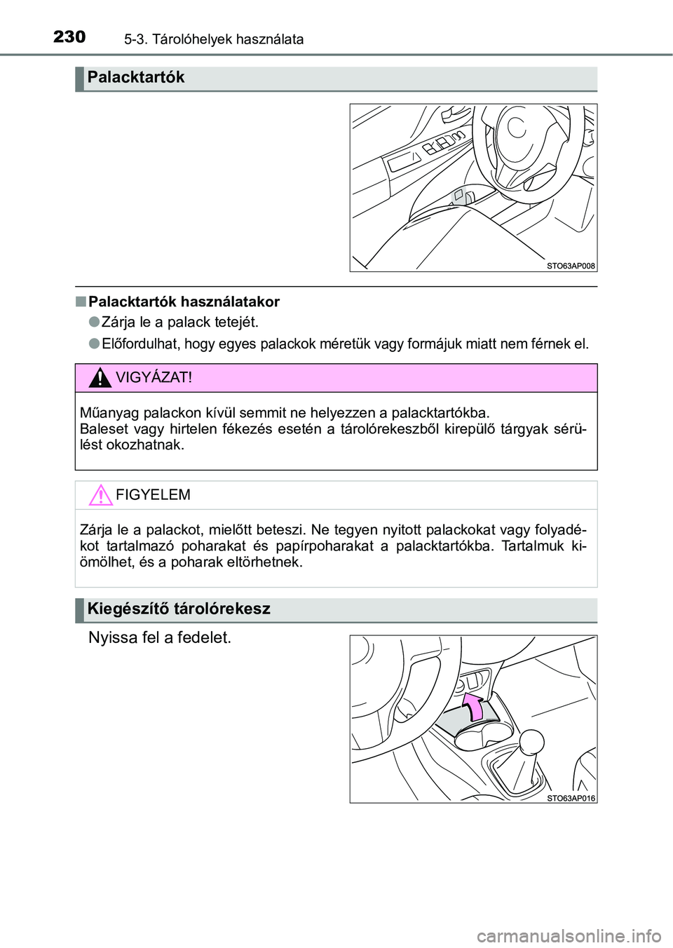 TOYOTA YARIS GRMN 2017 Kezelési útmutató (in Hungarian) 2305-3. Tárolóhelyek használata
nPalacktartók használatakor
lZárja le a palack tetejét.
l
Előfordulhat, hogy egyes palackok méretük vagy formájuk miatt n em férnek el.
Nyissa fel a fedelet TOYOTA YARIS GRMN 2017 Kezelési útmutató (in Hungarian) 2305-3. Tárolóhelyek használata
nPalacktartók használatakor
lZárja le a palack tetejét.
l
Előfordulhat, hogy egyes palackok méretük vagy formájuk miatt n em férnek el.
Nyissa fel a fedelet