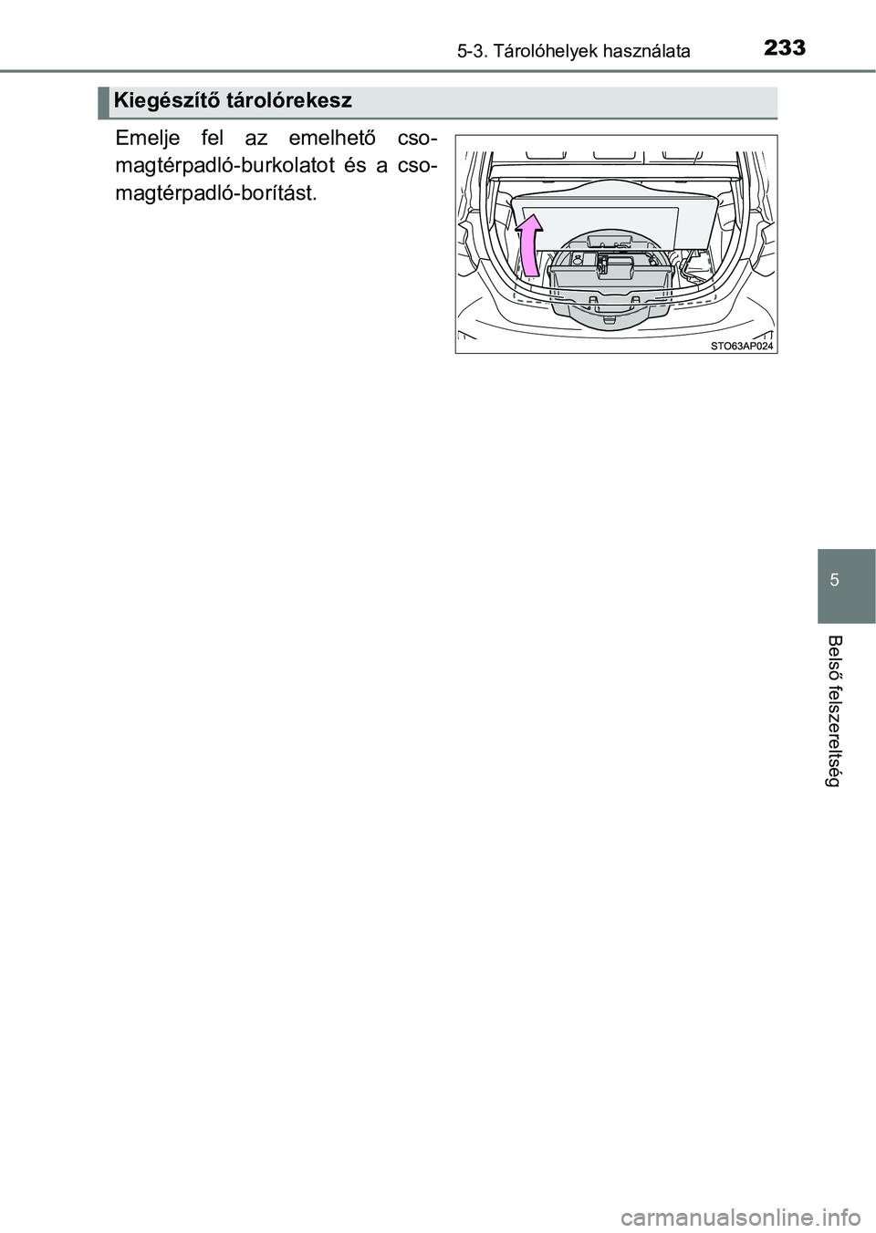 TOYOTA YARIS GRMN 2017  Kezelési útmutató (in Hungarian) 2335-3. Tárolóhelyek használata
5
Belső felszereltség
Emelje  fel  az  emelhető  cso-
magtérpadló-burkolatot  és  a  cso-
magtérpadló-borítást.
Kiegészítő tárolórekesz 