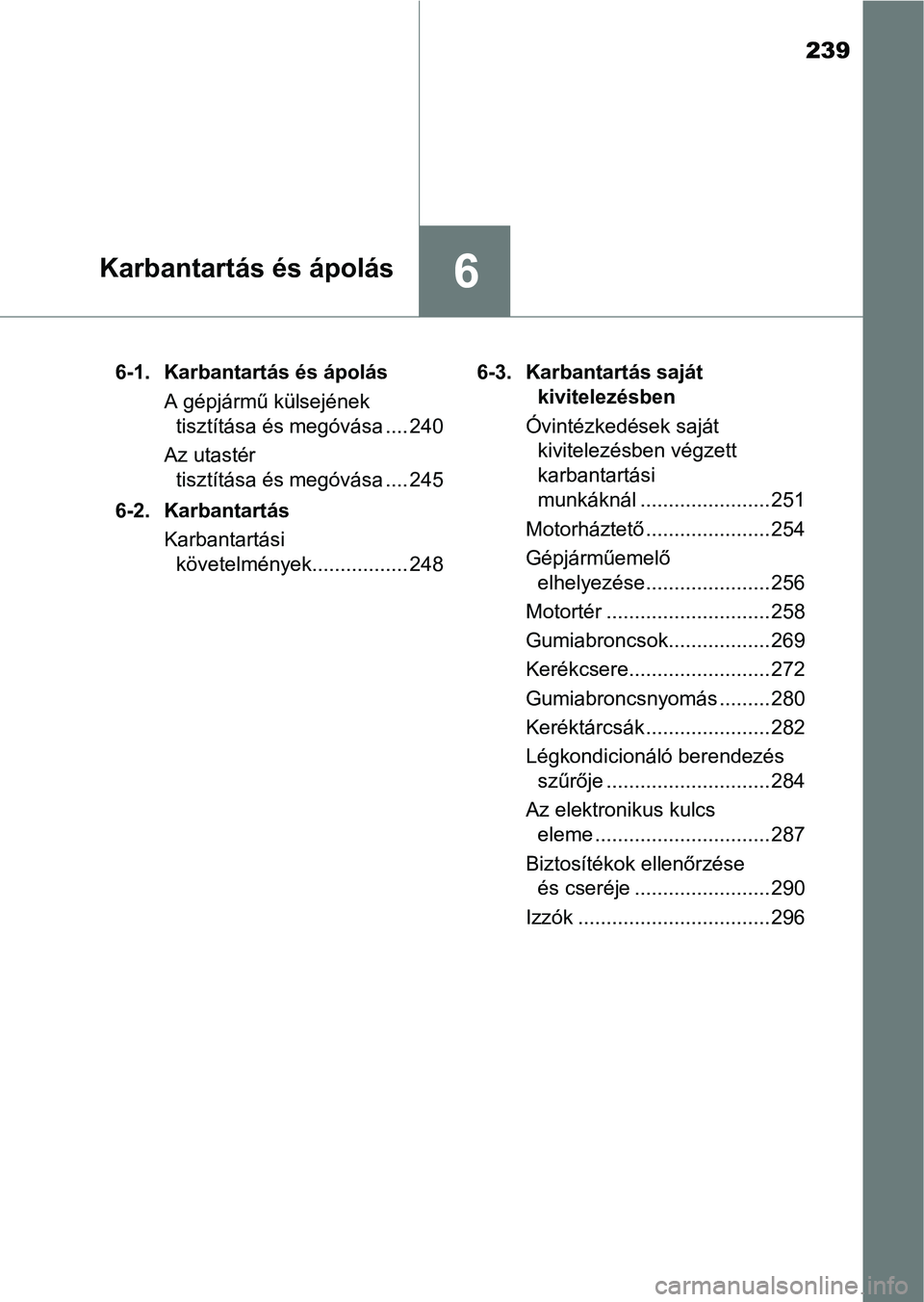 TOYOTA YARIS GRMN 2017  Kezelési útmutató (in Hungarian) 239
6Karbantartás és ápolás
6-1. Karbantartás és ápolásA gépjármű külsejének tisztítása és megóvása .... 240
Az utastér  tisztítása és megóvása .... 245
6-2. Karbantartás Karb