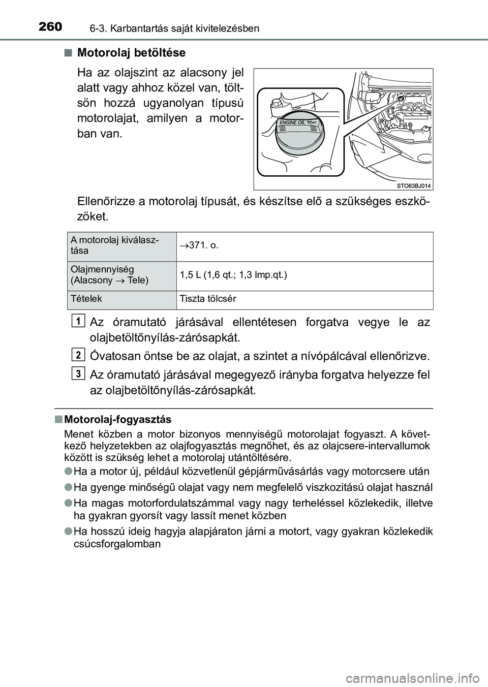TOYOTA YARIS GRMN 2017  Kezelési útmutató (in Hungarian) 2606-3. Karbantartás saját kivitelezésben
nMotorolaj betöltése
Ha  az  olajszint  az  alacsony  jel
alatt vagy ahhoz közel van, tölt-
sön  hozzá  ugyanolyan  típusú
motorolajat,  amilyen  a