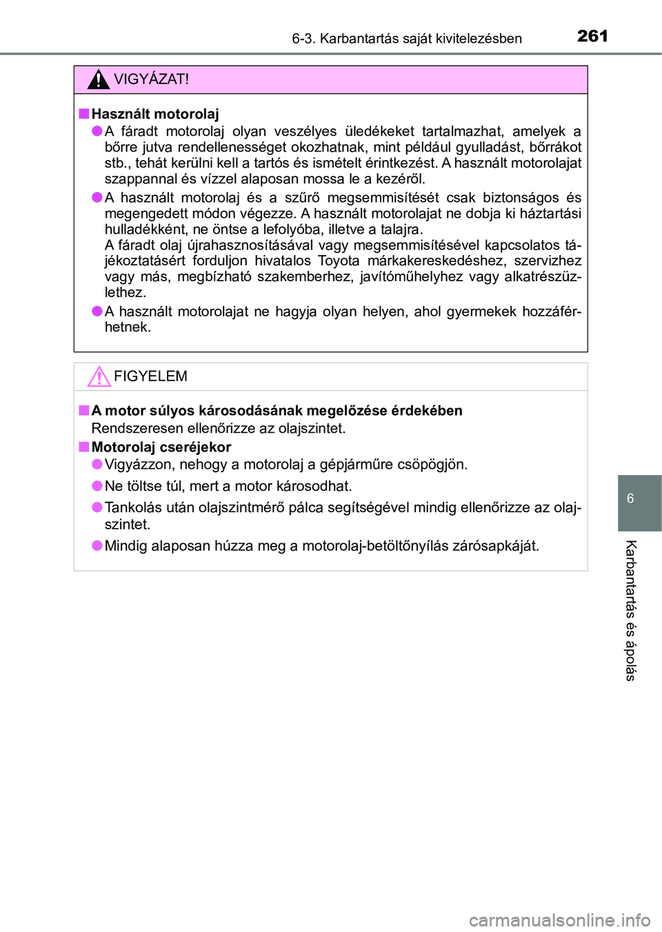 TOYOTA YARIS GRMN 2017  Kezelési útmutató (in Hungarian) 2616-3. Karbantartás saját kivitelezésben
6
Karbantartás és ápolás
VIGYÁZAT!
nHasznált motorolaj
lA  fáradt  motorolaj  olyan  veszélyes  üledékeket  tartalmazhat,  amelyek  a
bőrre  jut
