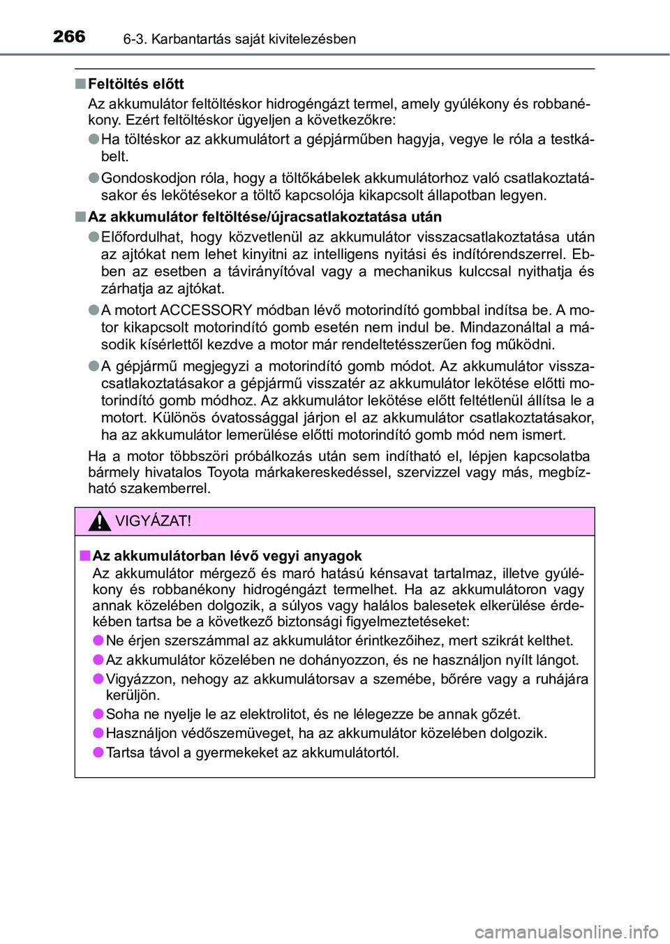 TOYOTA YARIS GRMN 2017 Kezelési útmutató (in Hungarian) 2666-3. Karbantartás saját kivitelezésben
nFeltöltés előtt
Az akkumulátor feltöltéskor hi drogéngázt termel, amely gyúlékon y és robbané-
kony. Ezért feltöltéskor ügyeljen a követk TOYOTA YARIS GRMN 2017 Kezelési útmutató (in Hungarian) 2666-3. Karbantartás saját kivitelezésben
nFeltöltés előtt
Az akkumulátor feltöltéskor hi drogéngázt termel, amely gyúlékon y és robbané-
kony. Ezért feltöltéskor ügyeljen a követk