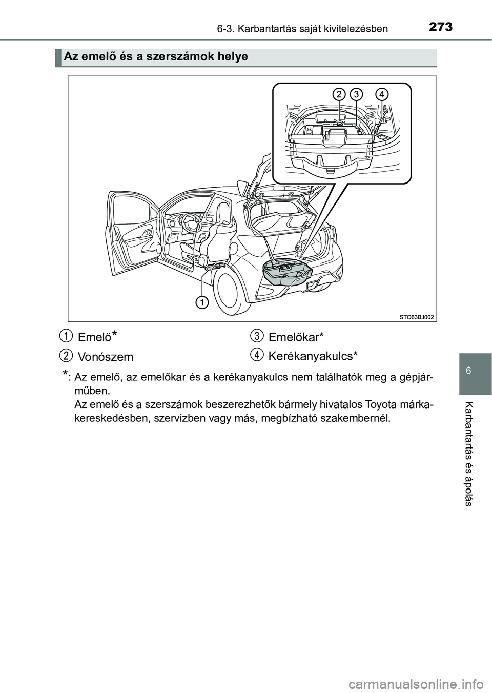 TOYOTA YARIS GRMN 2017  Kezelési útmutató (in Hungarian) 2736-3. Karbantartás saját kivitelezésben
6
Karbantartás és ápolás
*: Az emelő, az emelőkar és a kerékanyakulcs nem találhatók meg a gépjár-
műben.
Az emelő és a szerszámok beszerez