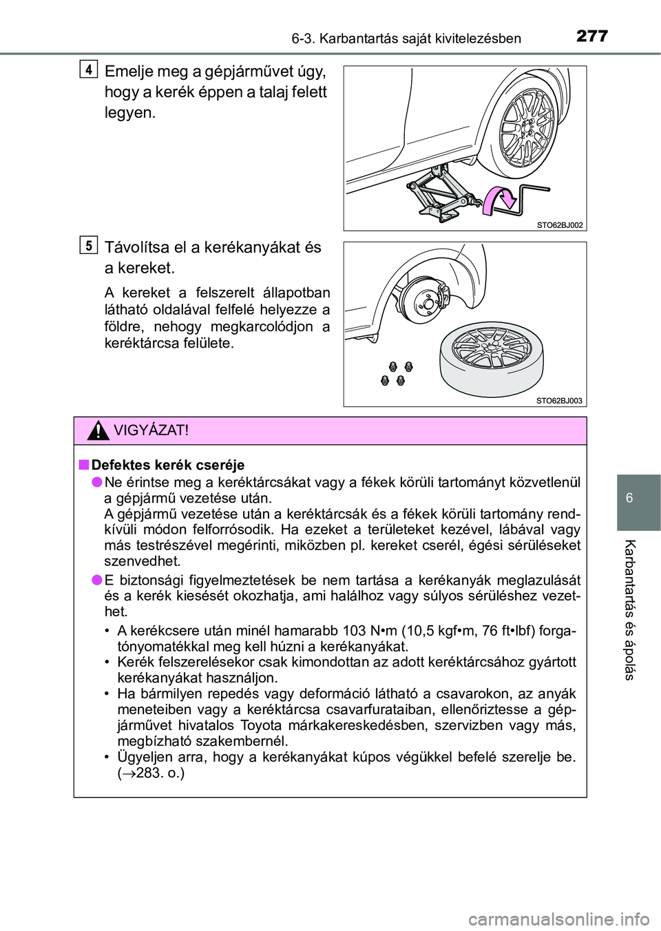 TOYOTA YARIS GRMN 2017  Kezelési útmutató (in Hungarian) 2776-3. Karbantartás saját kivitelezésben
6
Karbantartás és ápolás
Emelje meg a gépjárművet úgy, 
hogy a kerék éppen a talaj felett 
legyen.
Távolítsa el a kerékanyákat és 
a kereket